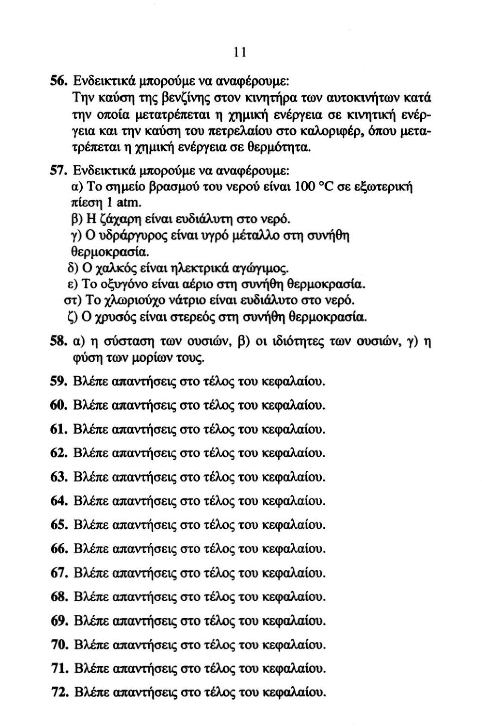 όπου μετατρέπεται η χημική ενέργεια σε θερμότητα. 57. Ενδεικτικά μπορούμε να αναφέρουμε: α) To σημείο βρασμού του νερού είναι 100 0 C σε εξωτερική πίεση 1 atm. β) H ζάχαρη είναι ευδιάλυτη στο νερό.