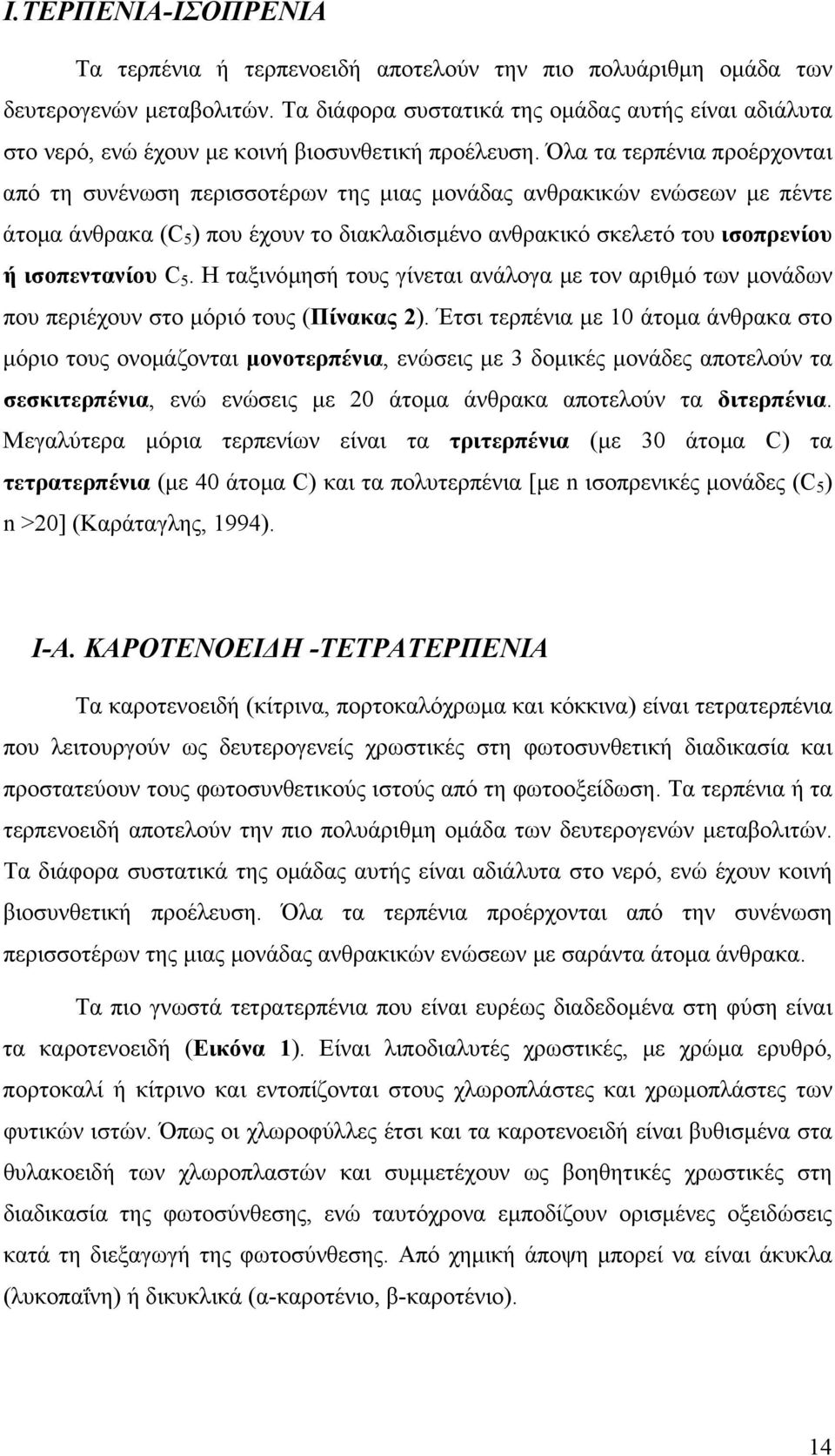 Όλα τα τερπένια προέρχονται από τη συνένωση περισσοτέρων της µιας µονάδας ανθρακικών ενώσεων µε πέντε άτοµα άνθρακα (C 5 ) που έχουν το διακλαδισµένο ανθρακικό σκελετό του ισοπρενίου ή ισοπεντανίου C