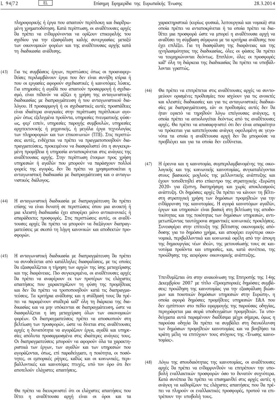 διαδικασία ανάθεσης. (43) Για τις συμβάσεις έργων, περιπτώσεις όπως οι προαναφερθείσες περιλαμβάνουν έργα που δεν είναι συνήθη κτίρια ή που οι εργασίες αφορούν σχεδιαστικές ή καινοτόμες λύσεις.