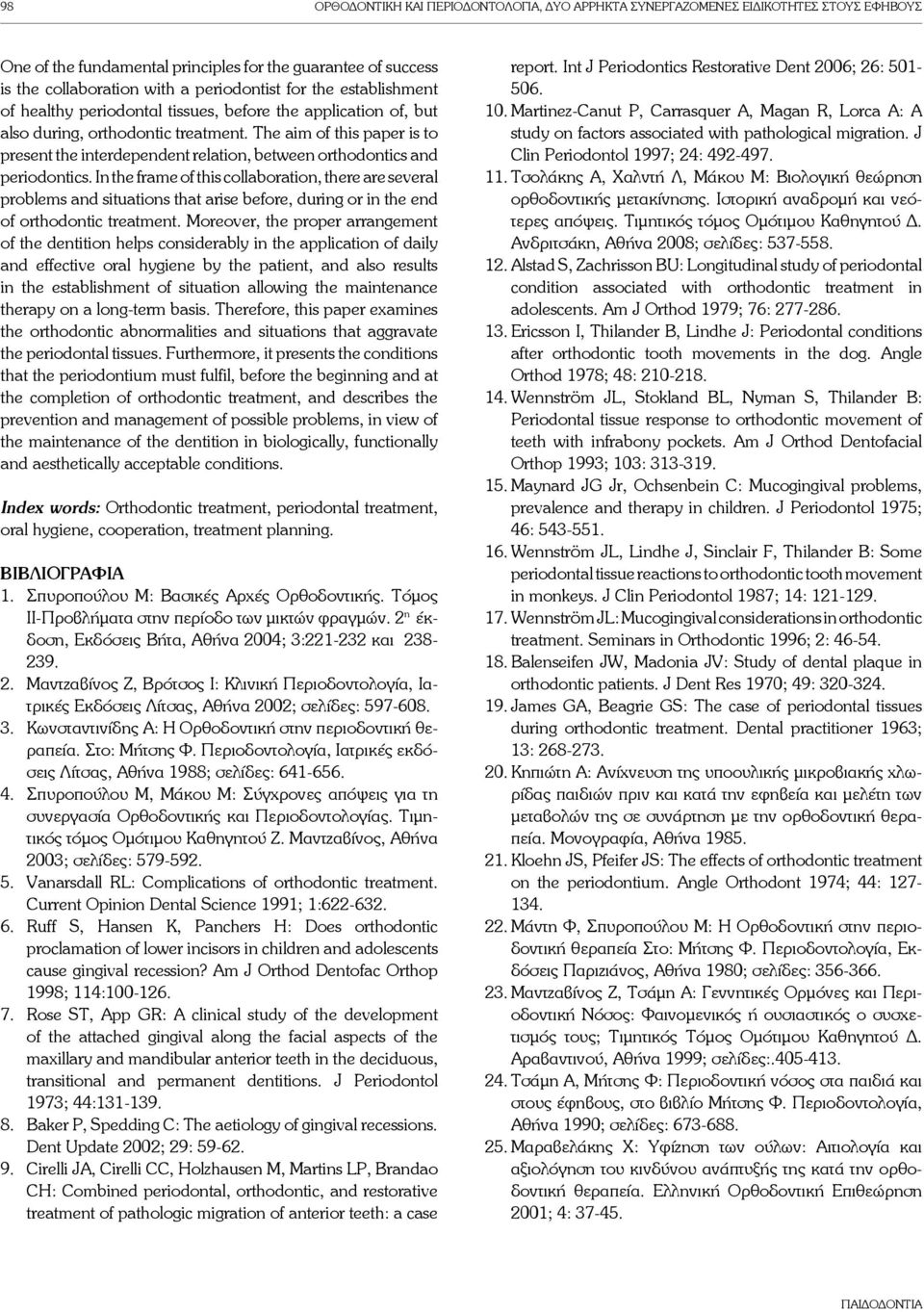 The aim of this paper is to present the interdependent relation, between orthodontics and periodontics.