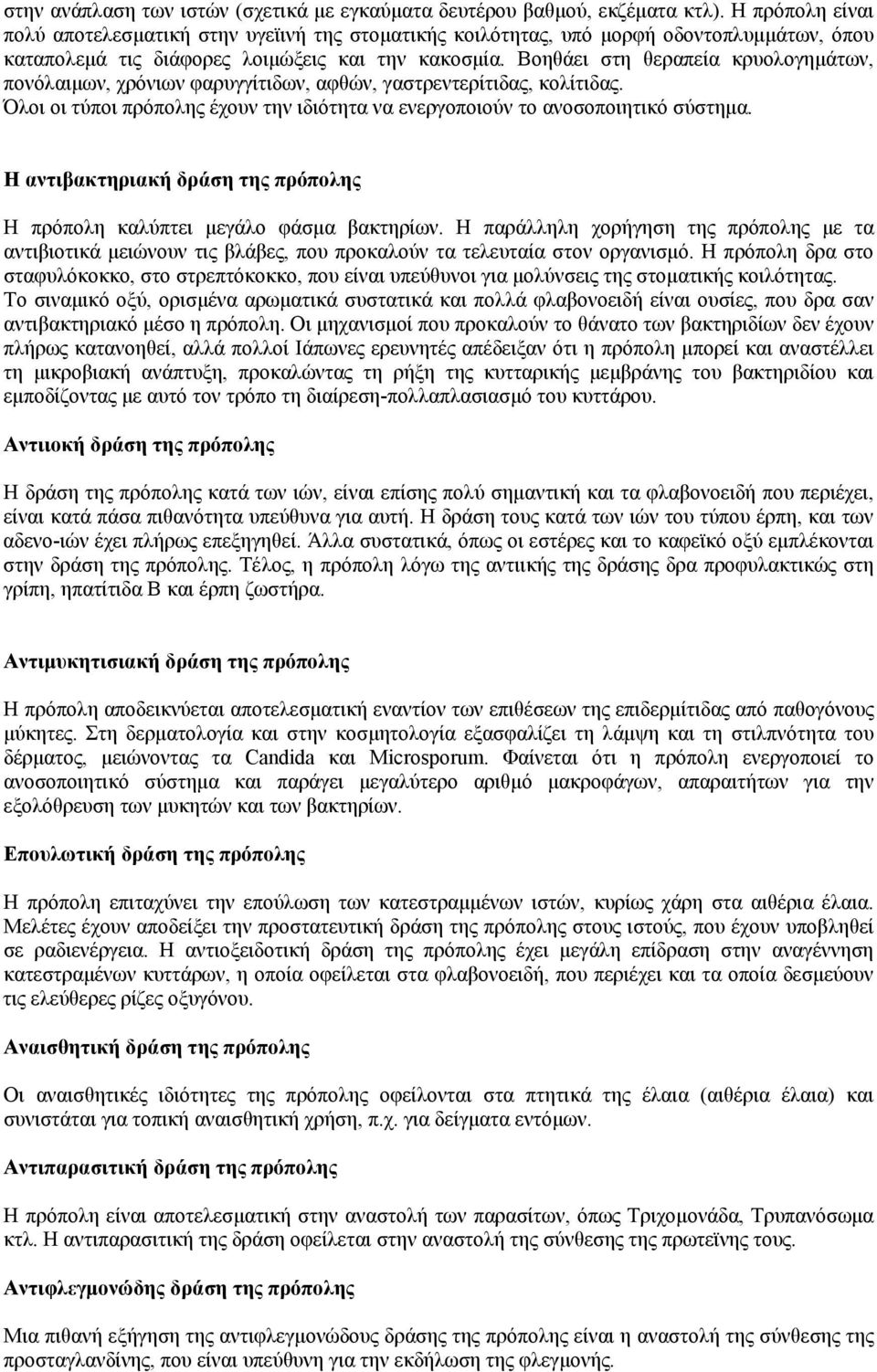 Βοηθάει στη θεραπεία κρυολογημάτων, πονόλαιμων, χρόνιων φαρυγγίτιδων, αφθών, γαστρεντερίτιδας, κολίτιδας. Όλοι οι τύποι πρόπολης έχουν την ιδιότητα να ενεργοποιούν το ανοσοποιητικό σύστημα.