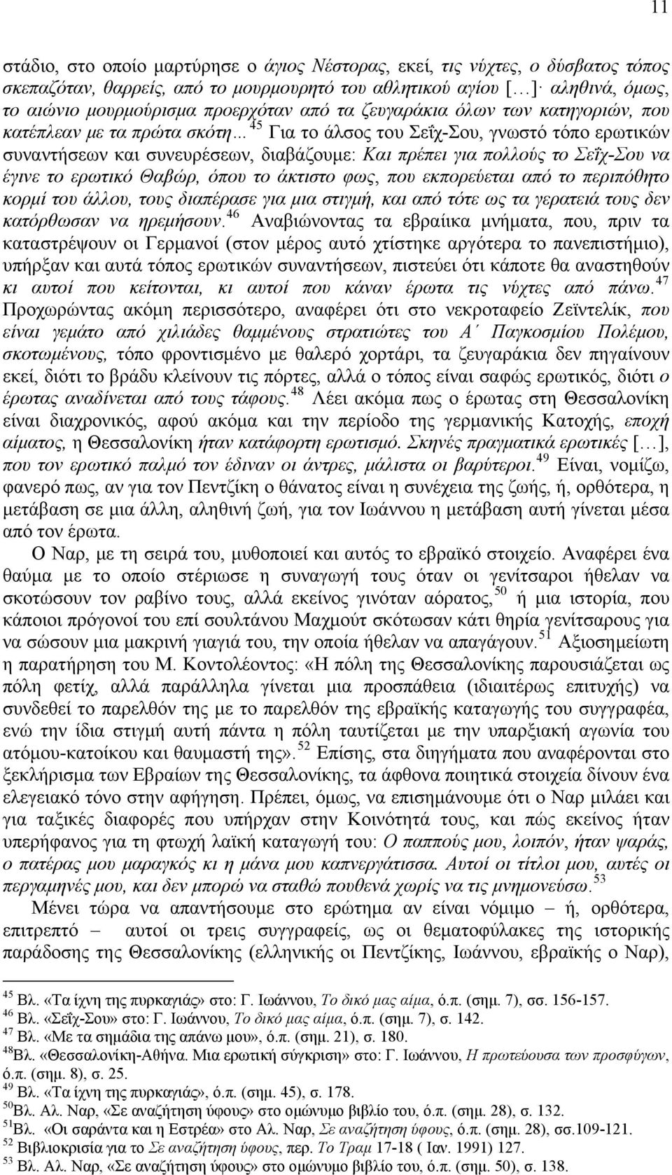 να έγινε το ερωτικό Θαβώρ, όπου το άκτιστο φως, που εκπορεύεται από το περιπόθητο κορμί του άλλου, τους διαπέρασε για μια στιγμή, και από τότε ως τα γερατειά τους δεν κατόρθωσαν να ηρεμήσουν.