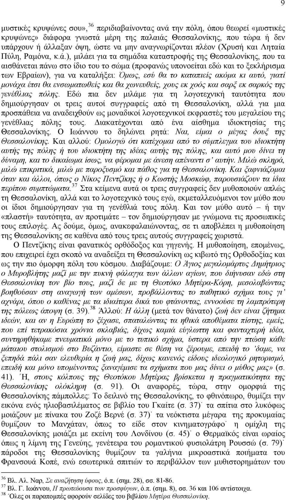 ), μιλάει για τα σημάδια καταστροφής της Θεσσαλονίκης, που τα αισθάνεται πάνω στο ίδιο του το σώμα (προφανώς υπονοείται εδώ και το ξεκλήρισμα των Εβραίων), για να καταλήξει: Όμως, εσύ θα το καταπιείς