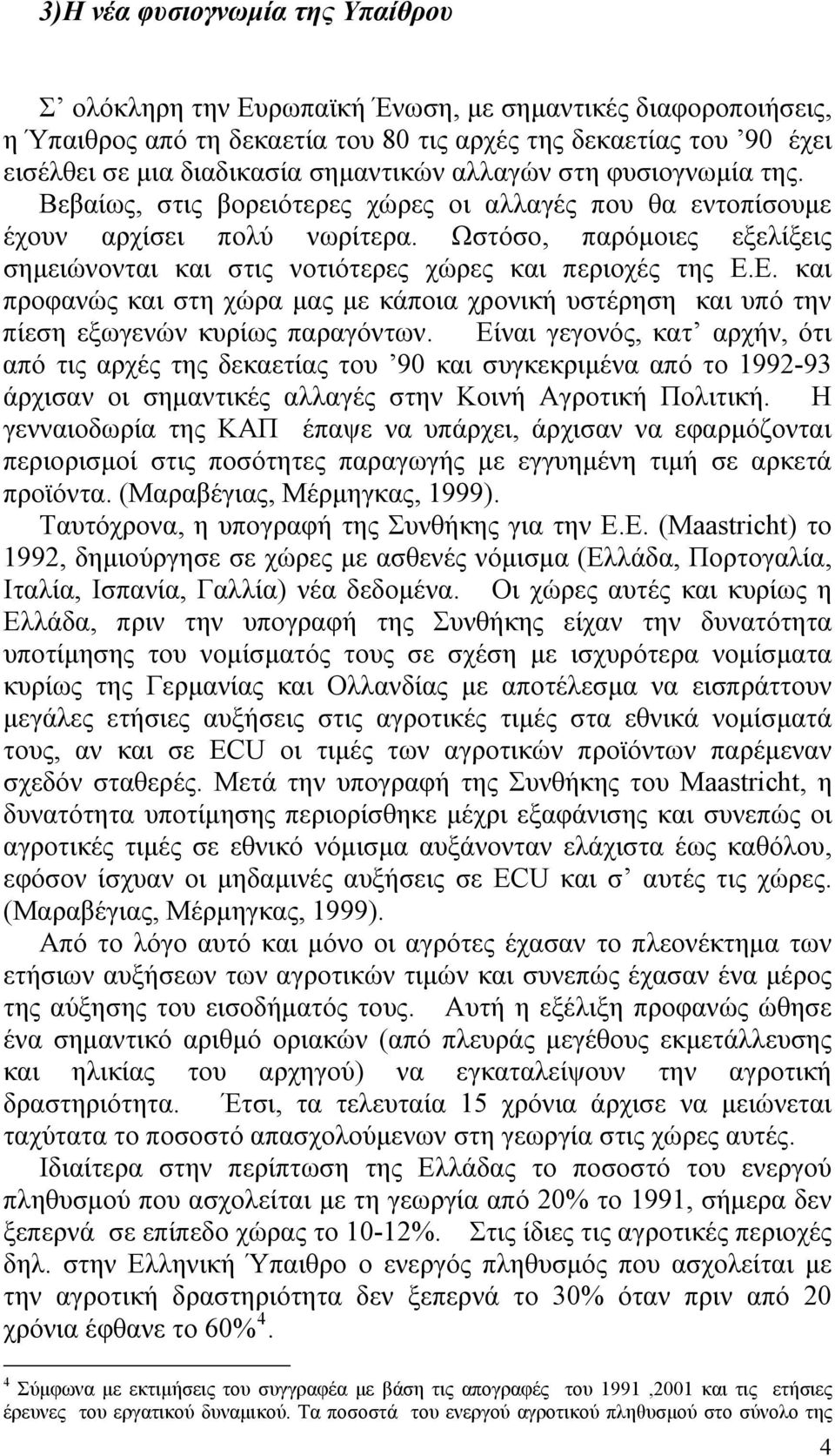 Ωστόσο, παρόμοιες εξελίξεις σημειώνονται και στις νοτιότερες χώρες και περιοχές της Ε.Ε. και προφανώς και στη χώρα μας με κάποια χρονική υστέρηση και υπό την πίεση εξωγενών κυρίως παραγόντων.