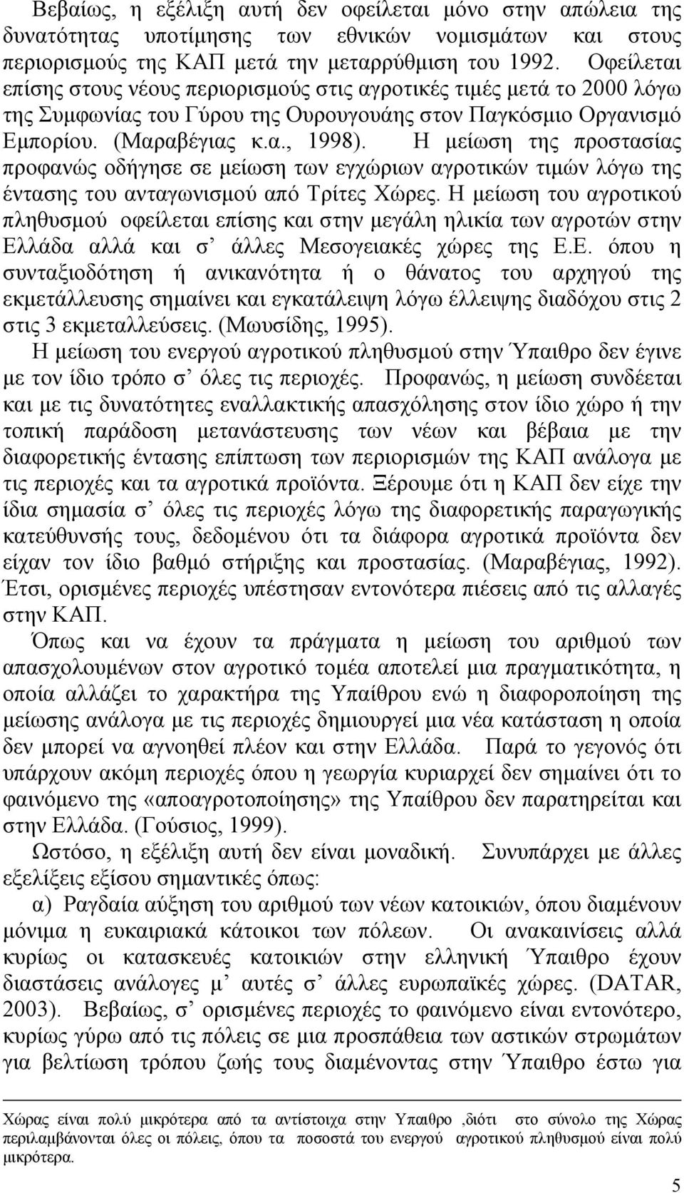 Η μείωση της προστασίας προφανώς οδήγησε σε μείωση των εγχώριων αγροτικών τιμών λόγω της έντασης του ανταγωνισμού από Τρίτες Χώρες.