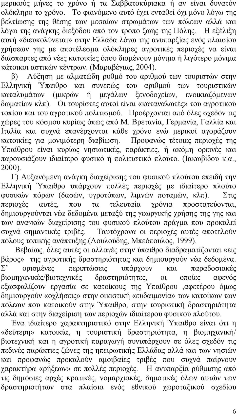 Η εξέλιξη αυτή «διευκολύνεται» στην Ελλάδα λόγω της ανυπαρξίας ενός πλαισίου χρήσεων γης με αποτέλεσμα ολόκληρες αγροτικές περιοχές να είναι διάσπαρτες από νέες κατοικίες όπου διαμένουν μόνιμα ή