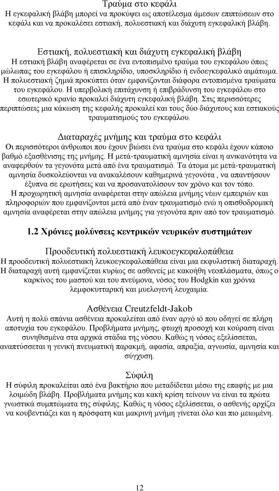 Η πολυεστιακή ζημιά προκύπτει όταν εμφανίζονται διάφορα εντοπισμένα τραύματα του εγκεφάλου. Η υπερβολική επιτάχυνση ή επιβράδυνση του εγκεφάλου στο εσωτερικό κρανίο προκαλεί διάχυτη εγκεφαλική βλάβη.