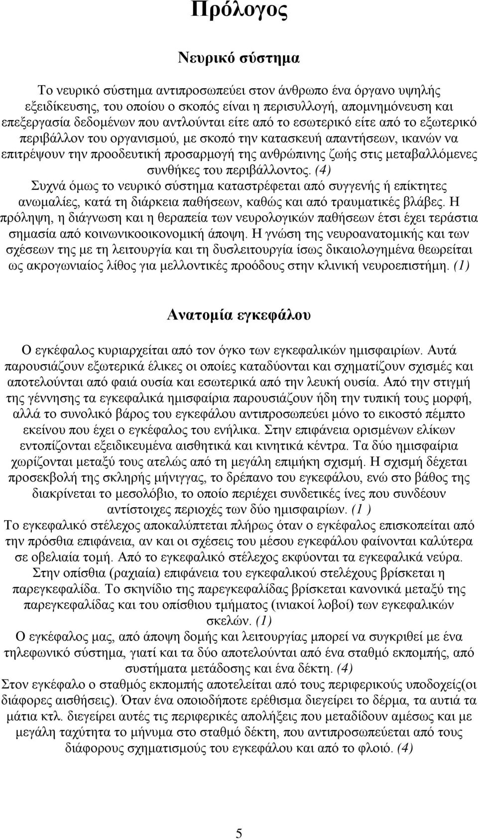 συνθήκες του περιβάλλοντος. (4) Συχνά όμως το νευρικό σύστημα καταστρέφεται από συγγενής ή επίκτητες ανωμαλίες, κατά τη διάρκεια παθήσεων, καθώς και από τραυματικές βλάβες.