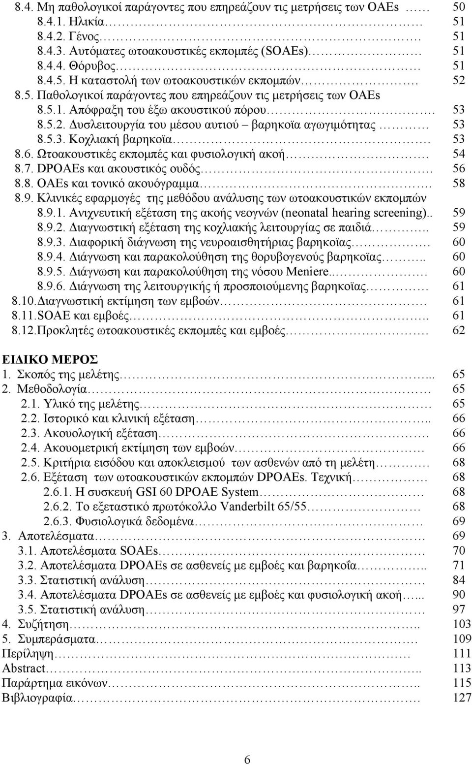 Δυσλειτουργία του μέσου αυτιού βαρηκοϊα αγωγιμότητας 8.5.3. Κοχλιακή βαρηκοϊα. 8.6. Ωτοακουστικές εκπομπές και φυσιολογική ακοή. 8.7. DPOAEs και ακουστικός ουδός. 8.8. ΟΑΕs και τονικό ακουόγραμμα. 8.9.