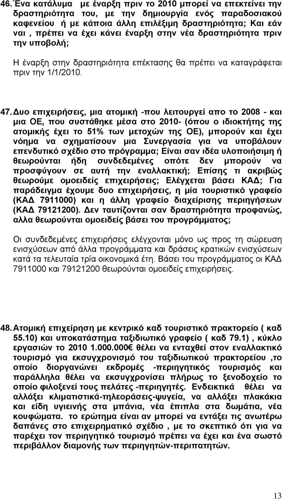 Δυο επιχειρήσεις, μια ατομική -που λειτουργεί απο το 2008 - και μια ΟΕ, που συστάθηκε μέσα στο 2010- (όπου ο ιδιοκτήτης της ατομικής έχει το 51% των μετοχών της ΟΕ), μπορούν και έχει νόημα να