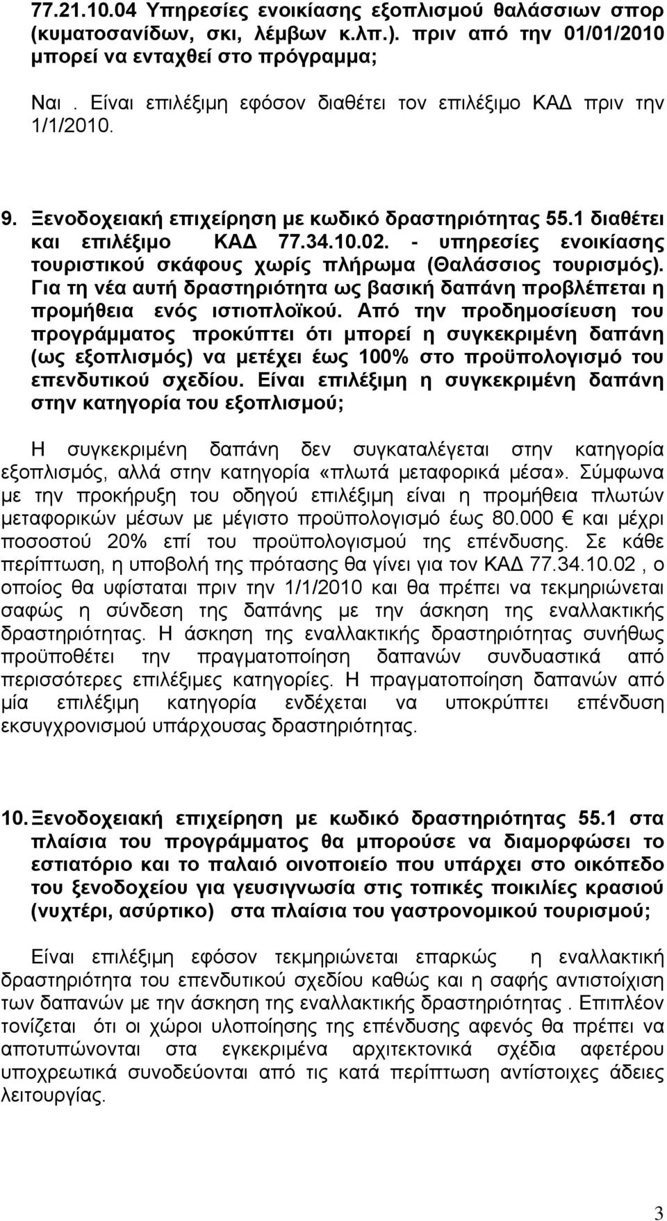 - υπηρεσίες ενοικίασης τουριστικού σκάφους χωρίς πλήρωμα (Θαλάσσιος τουρισμός). Για τη νέα αυτή δραστηριότητα ως βασική δαπάνη προβλέπεται η προμήθεια ενός ιστιοπλοϊκού.