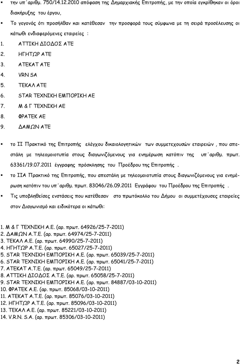 ενδιαφερόμενες εταιρείες : 1. ΑΤΤΙΚΗ ΙΟ ΟΣ ΑΤΕ 2. ΗΓΗΤΩΡ ΑΤΕ 3. ΑΤΕΚΑΤ ΑΤΕ 4. VRN SA 5. ΤΕΚΑΛ ΑΤΕ 6. STAR ΤΕΧΝΙΚΗ ΕΜΠΟΡΙΚΗ ΑΕ 7. Μ & Γ ΤΕΧΝΙΚΗ ΑΕ 8. ΦΡΑΤΕΚ ΑΕ 9.