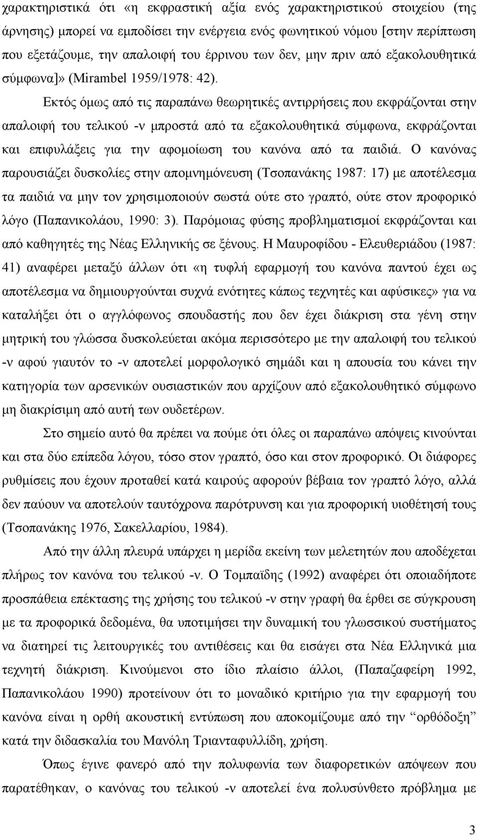 Εκτός όµως από τις παραπάνω θεωρητικές αντιρρήσεις που εκφράζονται στην απαλοιφή του τελικού -ν µπροστά από τα εξακολουθητικά σύµφωνα, εκφράζονται και επιφυλάξεις για την αφοµοίωση του κανόνα από τα