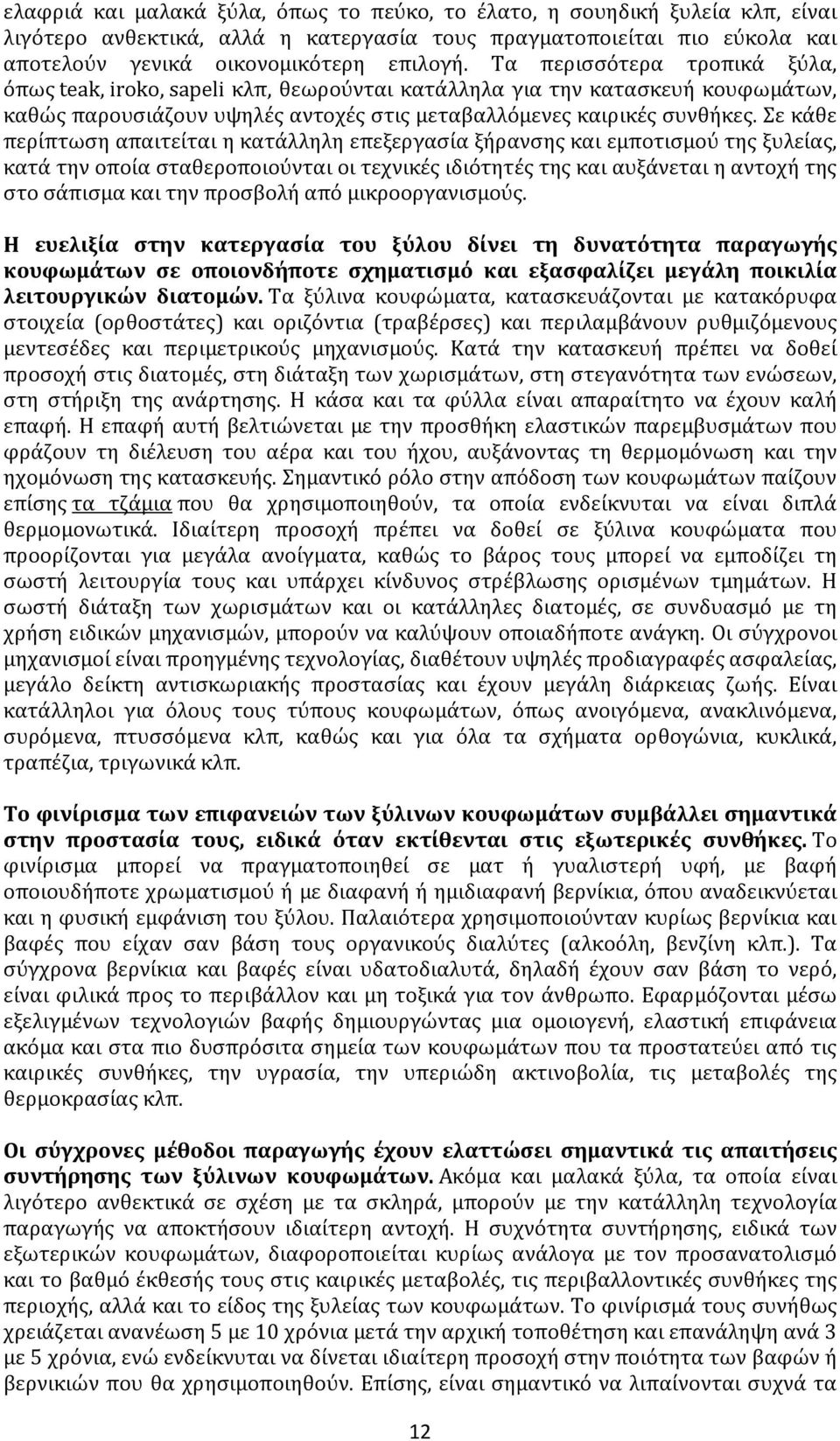 Σε κάθε περίπτωση απαιτείται η κατάλληλη επεξεργασία ξήρανσης και εμποτισμού της ξυλείας, κατά την οποία σταθεροποιούνται οι τεχνικές ιδιότητές της και αυξάνεται η αντοχή της στο σάπισμα και την