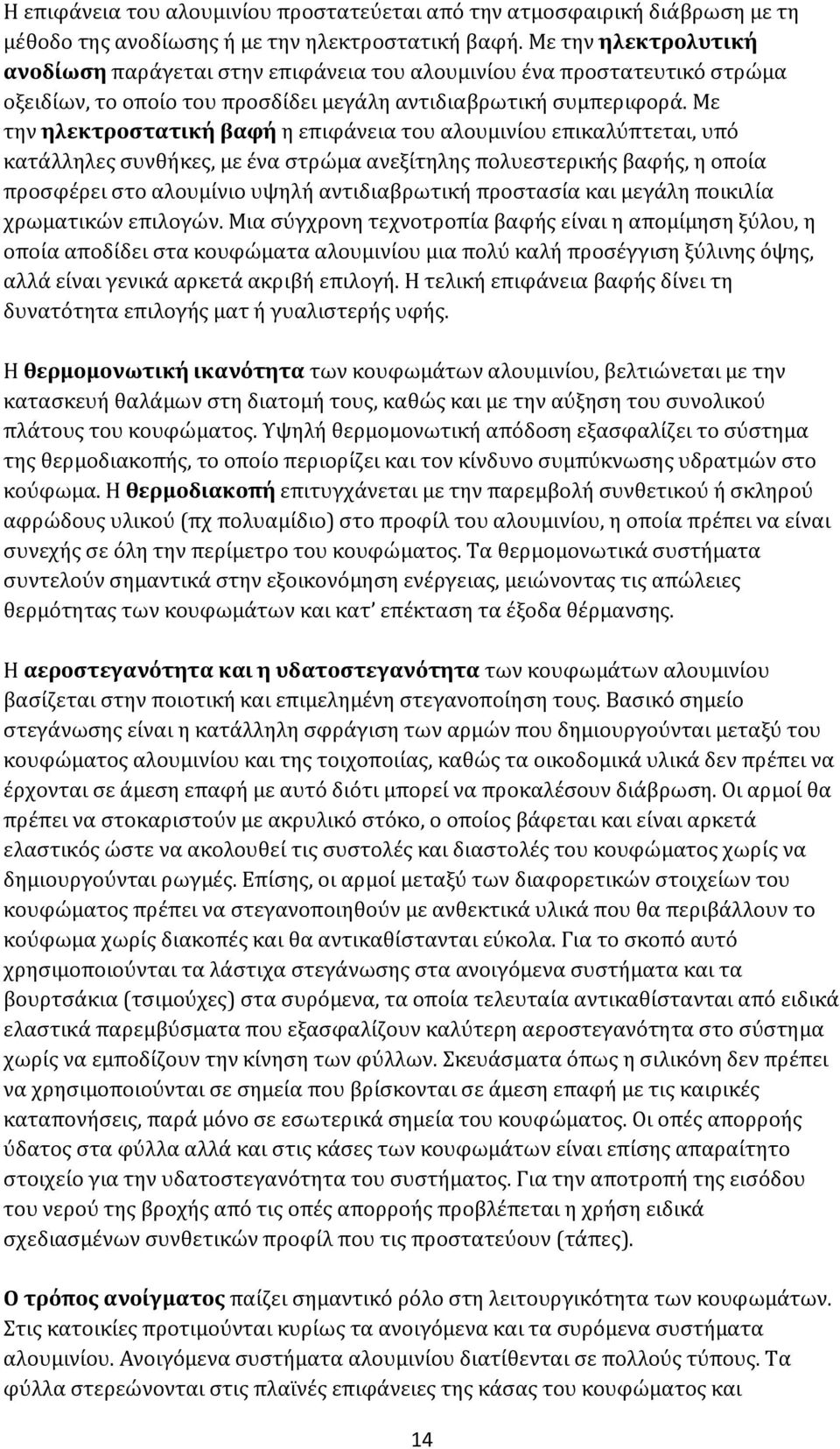 Με την ηλεκτροστατική βαφή η επιφάνεια του αλουμινίου επικαλύπτεται, υπό κατάλληλες συνθήκες, με ένα στρώμα ανεξίτηλης πολυεστερικής βαφής, η οποία προσφέρει στο αλουμίνιο υψηλή αντιδιαβρωτική