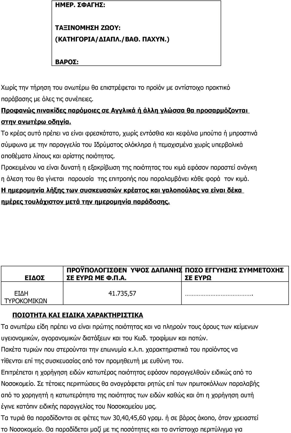 Το κρέας αυτό πρέπει να είναι φρεσκότατο, χωρίς εντόσθια και κεφάλια μπούτια ή μπροστινά σύμφωνα με την παραγγελία του Ιδρύματος ολόκληρα ή τεμαχισμένα χωρίς υπερβολικά αποθέματα λίπους και αρίστης