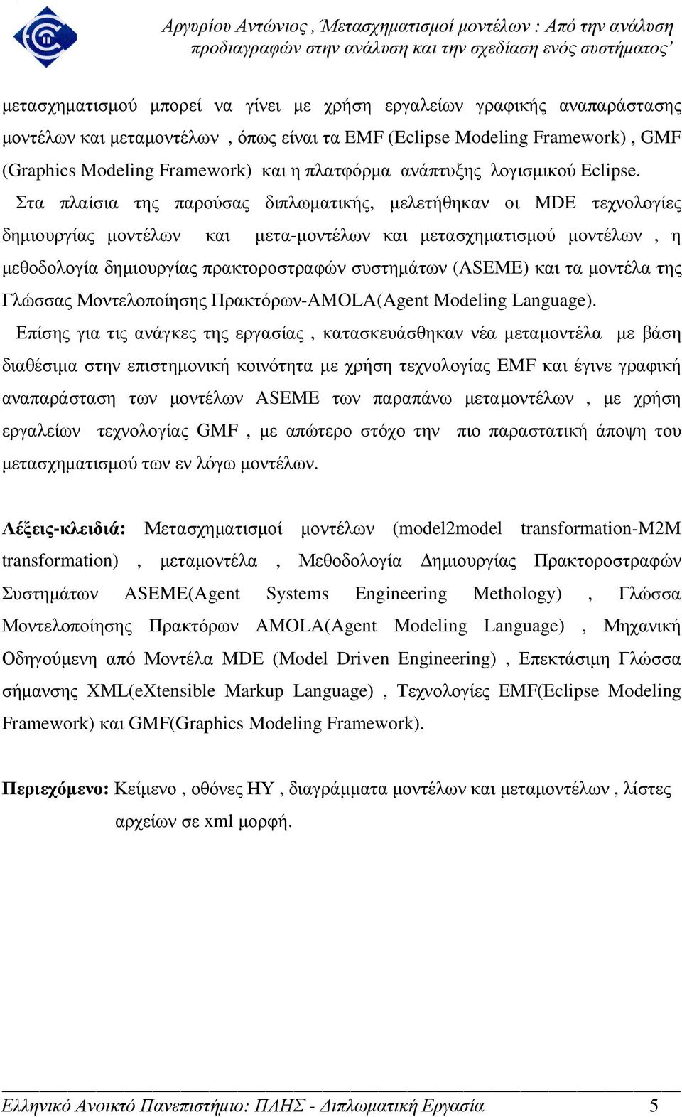 Στα πλαίσια της παρούσας διπλωµατικής, µελετήθηκαν οι MDE τεχνολογίες δηµιουργίας µοντέλων και µετα-µοντέλων και µετασχηµατισµού µοντέλων, η µεθοδολογία δηµιουργίας πρακτοροστραφών συστηµάτων (ASEME)