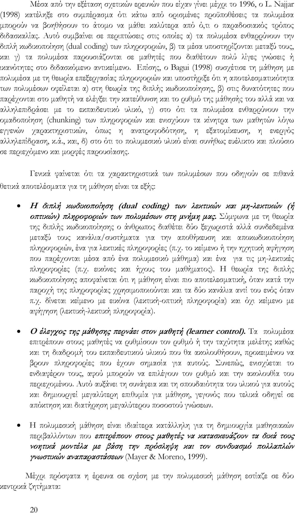 Αυτό συμβαίνει σε περιπτώσεις στις οποίες α) τα πολυμέσα ενθαρρύνουν την διπλή κωδικοποίηση (dual coding) των πληροφοριών, β) τα μέσα υποστηρίζονται μεταξύ τους, και γ) τα πολυμέσα παρουσιάζονται σε