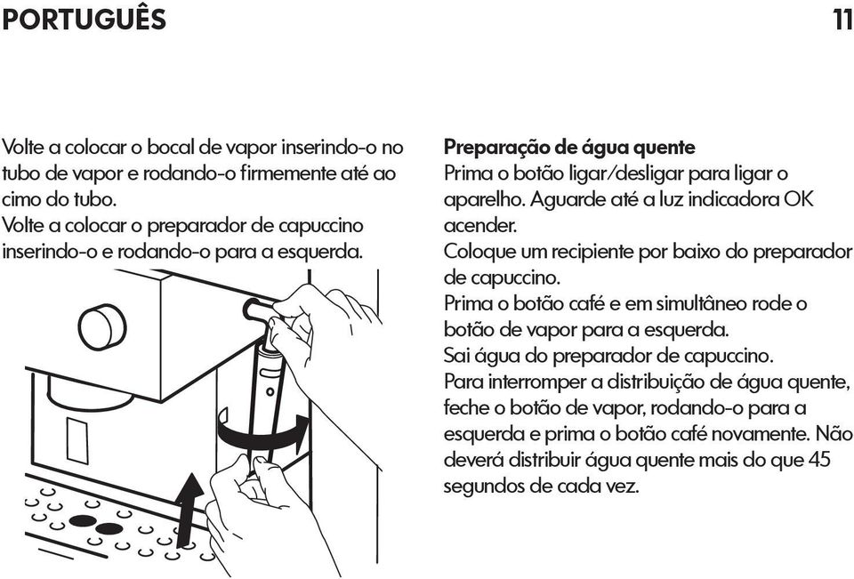 Aguarde até a luz indicadora OK acender. Coloque um recipiente por baixo do preparador de capuccino.