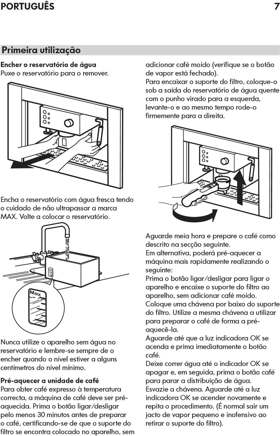 Encha o reservatório com água fresca tendo o cuidado de não ultrapassar a marca MAX. Volte a colocar o reservatório.