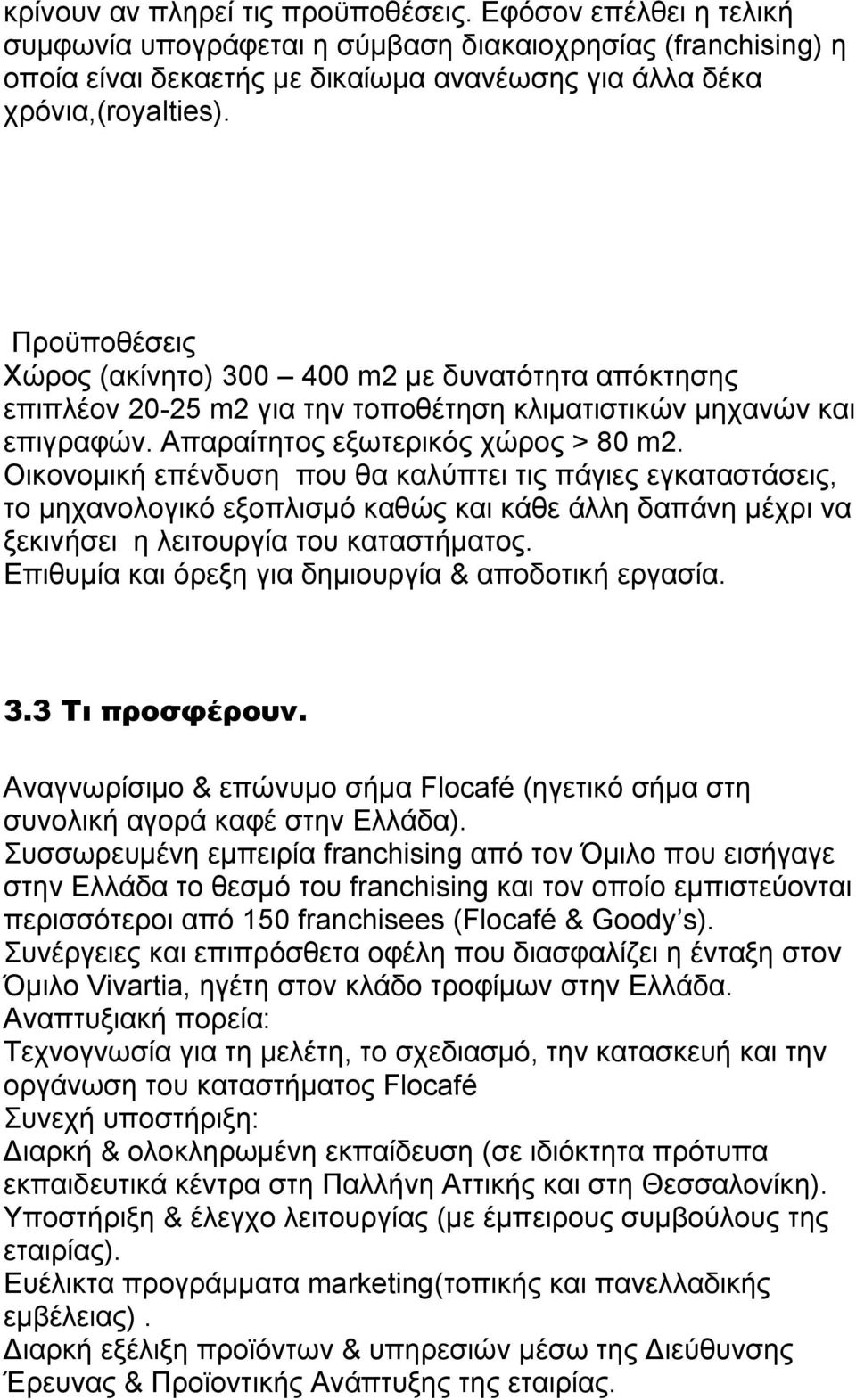 Οικονομική επένδυση που θα καλύπτει τις πάγιες εγκαταστάσεις, το μηχανολογικό εξοπλισμό καθώς και κάθε άλλη δαπάνη μέχρι να ξεκινήσει η λειτουργία του καταστήματος.