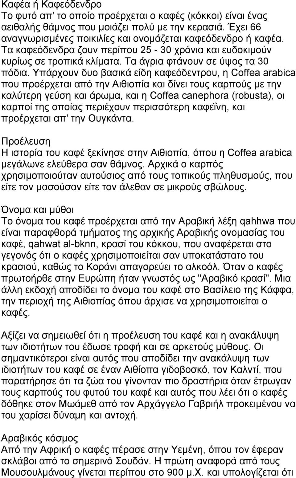 Υπάρχουν δυο βασικά είδη καφεόδεντρου, η Coffea arabica που προέρχεται από την Αιθιοπία και δίνει τους καρπούς με την καλύτερη γεύση και άρωμα, και η Coffea canephora (robusta), οι καρποί της οποίας