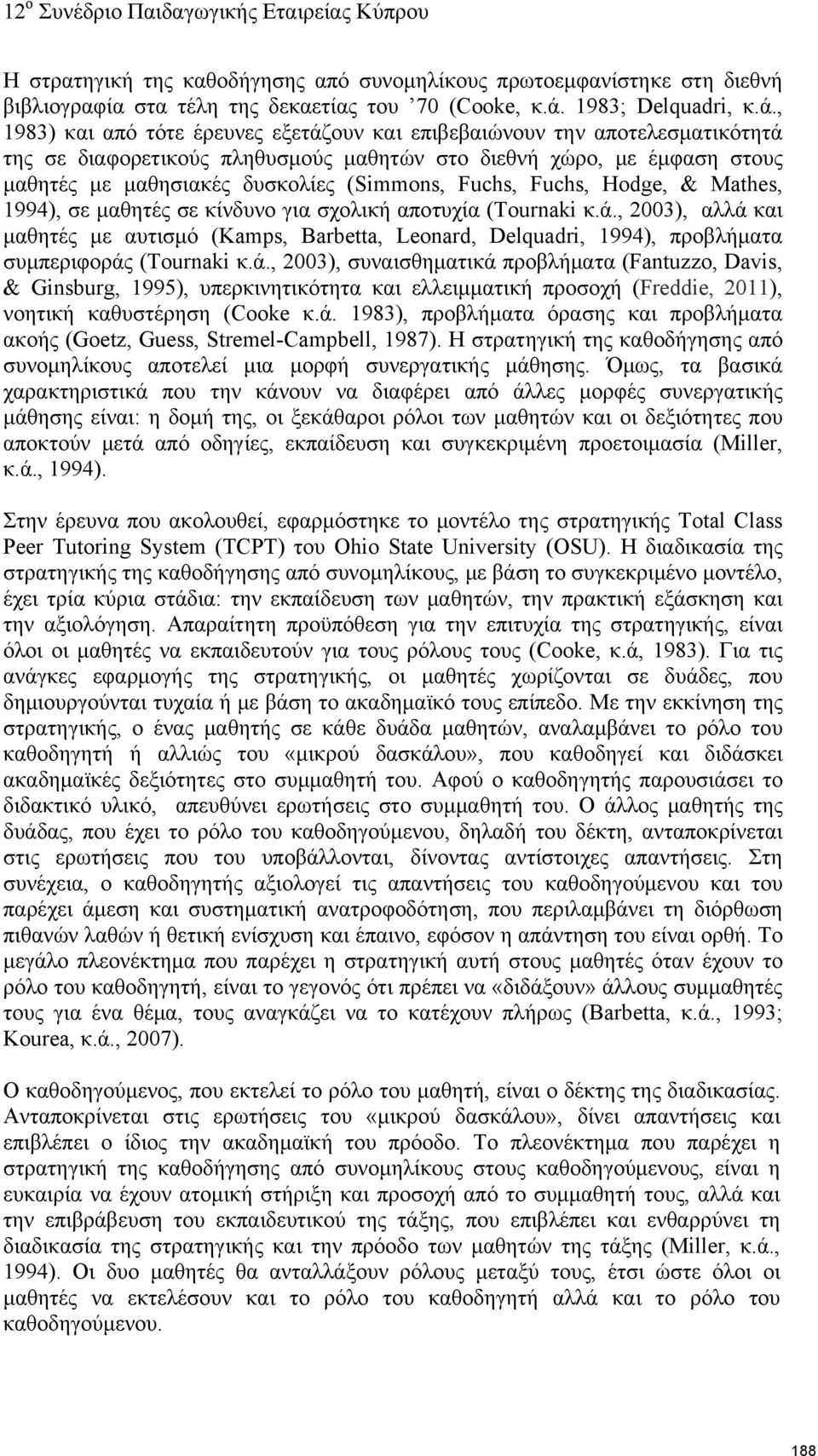 , 1983) και από τότε έρευνες εξετάζουν και επιβεβαιώνουν την αποτελεσματικότητά της σε διαφορετικούς πληθυσμούς μαθητών στο διεθνή χώρο, με έμφαση στους μαθητές με μαθησιακές δυσκολίες (Simmons,