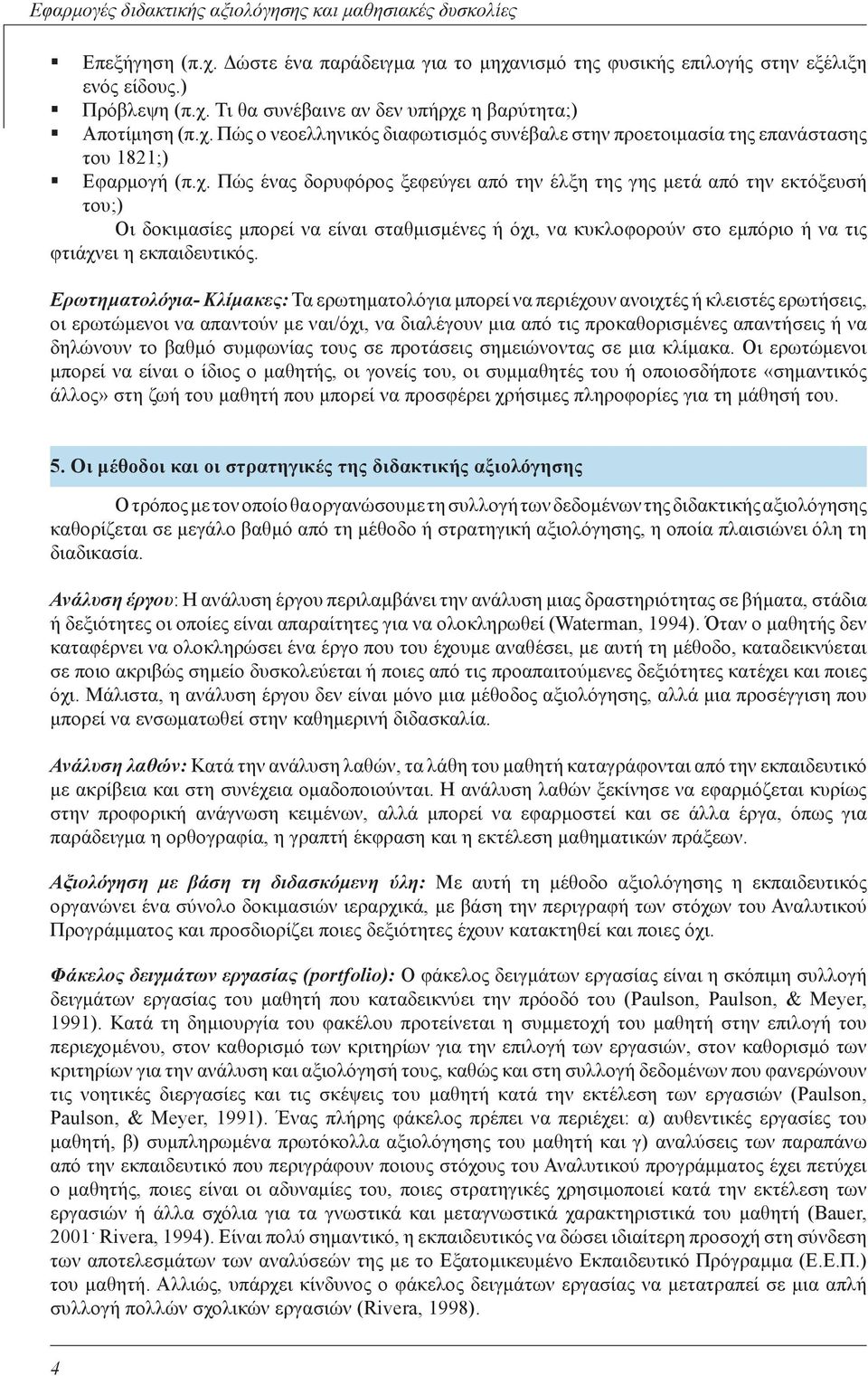 Ερωτηματολόγια- Κλίμακες: Τα ερωτηματολόγια μπορεί να περιέχουν ανοιχτές ή κλειστές ερωτήσεις, οι ερωτώμενοι να απαντούν με ναι/όχι, να διαλέγουν μια από τις προκαθορισμένες απαντήσεις ή να δηλώνουν