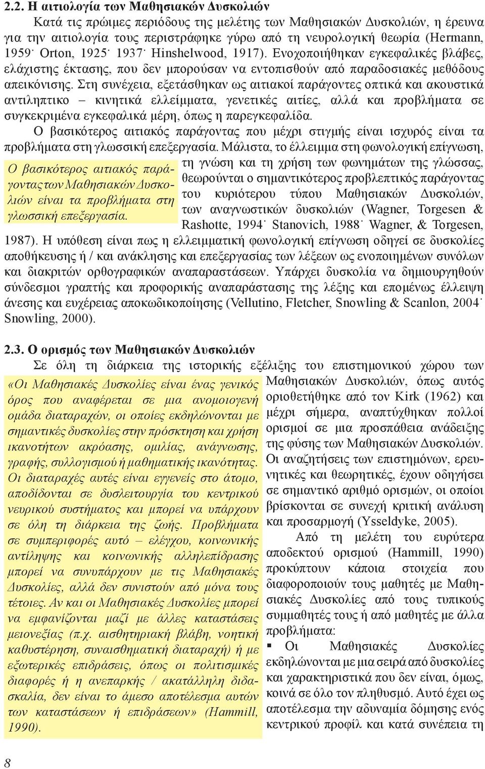 Στη συνέχεια, εξετάσθηκαν ως αιτιακοί παράγοντες οπτικά και ακουστικά αντιληπτικο κινητικά ελλείμματα, γενετικές αιτίες, αλλά και προβλήματα σε συγκεκριμένα εγκεφαλικά μέρη, όπως η παρεγκεφαλίδα.