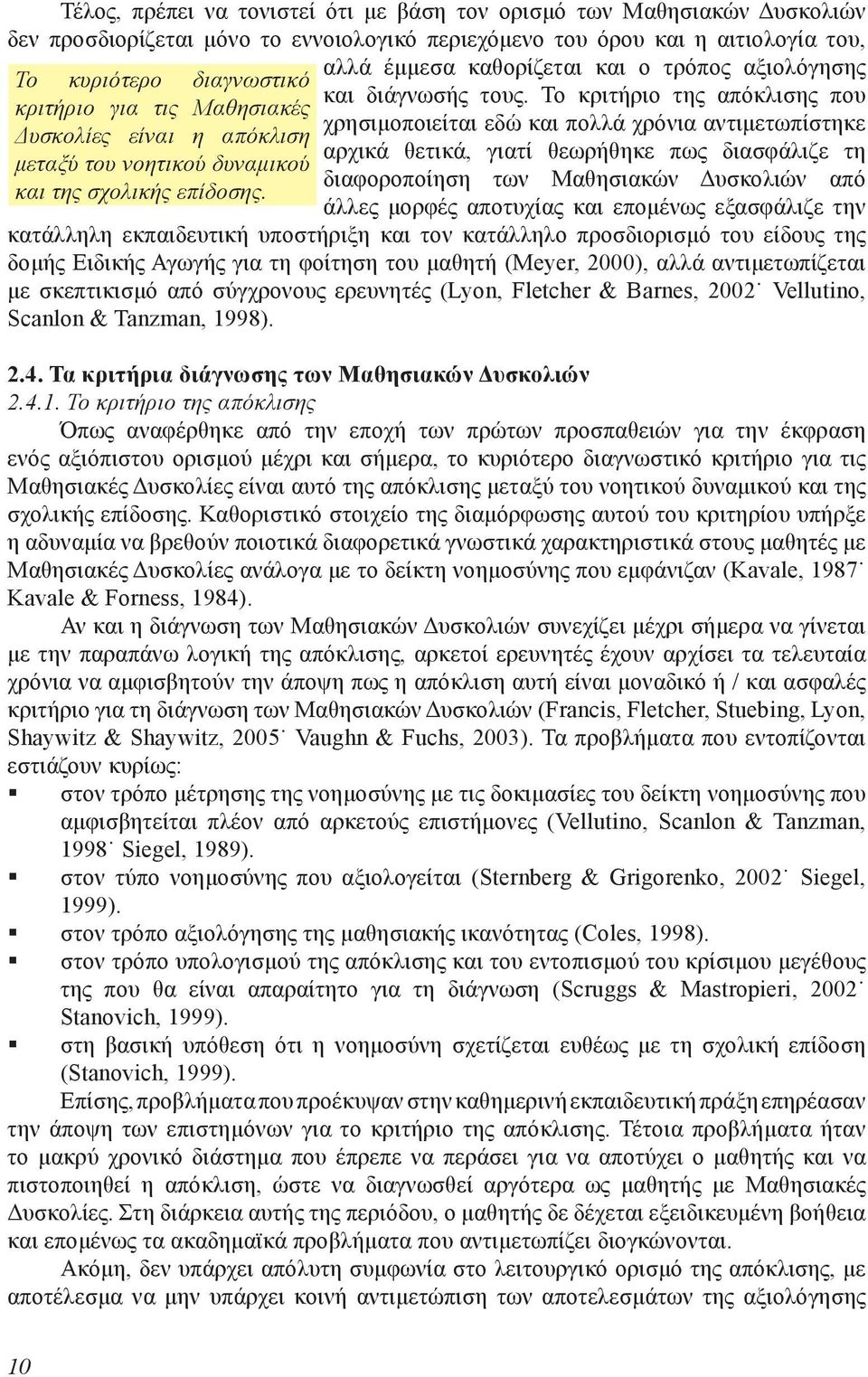 Το κριτήριο της απόκλισης που χρησιμοποιείται εδώ και πολλά χρόνια αντιμετωπίστηκε αρχικά θετικά, γιατί θεωρήθηκε πως διασφάλιζε τη διαφοροποίηση των Μαθησιακών Δυσκολιών από άλλες μορφές αποτυχίας