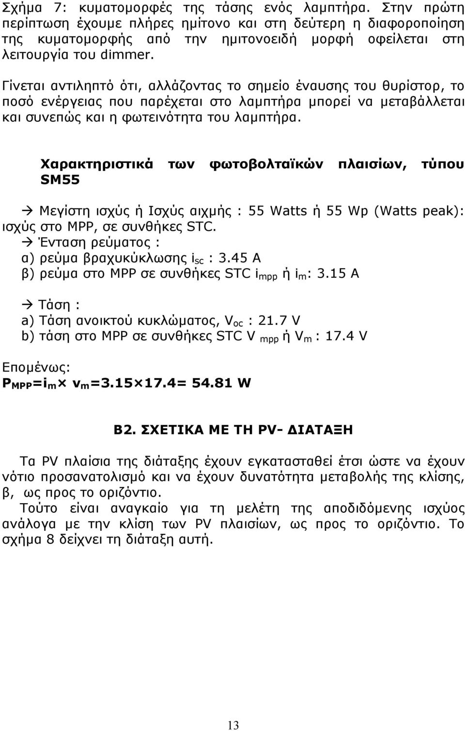 Γίνεται αντιληπτό ότι, αλλάζοντας το σημείο έναυσης του θυρίστορ, το ποσό ενέργειας που παρέχεται στο λαμπτήρα μπορεί να μεταβάλλεται και συνεπώς και η φωτεινότητα του λαμπτήρα.