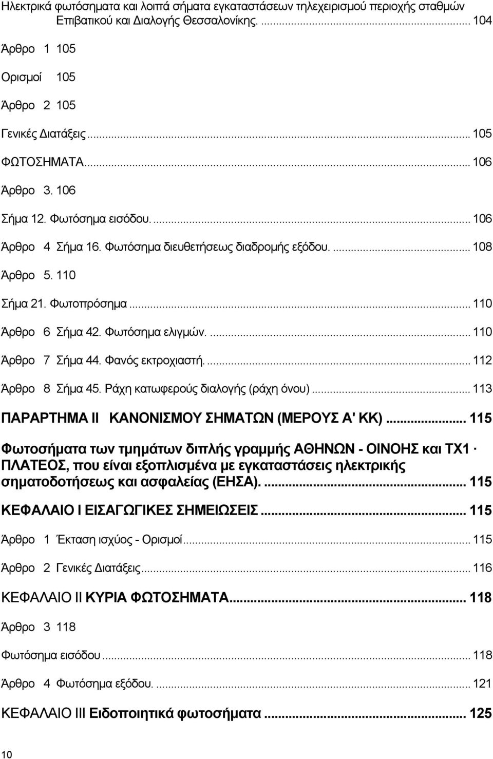 ... 110 Άρθρο 7 Σήμα 44. Φανός εκτροχιαστή... 112 Άρθρο 8 Σήμα 45. Ράχη κατωφερούς διαλογής (ράχη όνου)... 113 ΠΑΡΑΡΤΗΜΑ II ΚΑΝΟΝΙΣΜΟΥ ΣΗΜΑΤΩΝ (ΜΕΡΟΥΣ Α' ΚΚ).