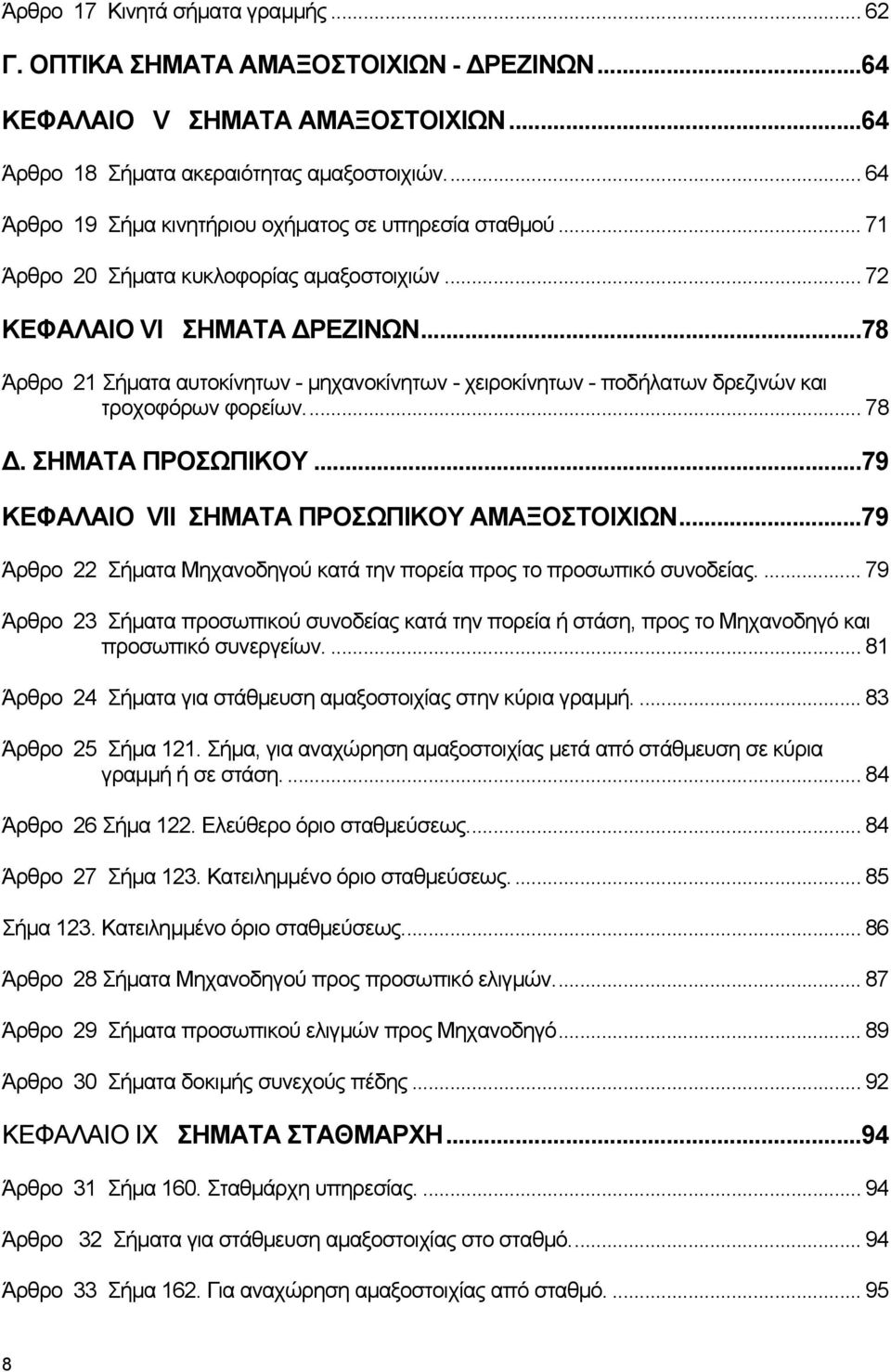 ..78 Άρθρο 21 Σήματα αυτοκίνητων - μηχανοκίνητων - χειροκίνητων - ποδήλατων δρεζινών και τροχοφόρων φορείων... 78 Δ. ΣΗΜΑΤΑ ΠΡΟΣΩΠΙΚΟΥ...79 ΚΕΦΑΛΑΙΟ VII ΣΗΜΑΤΑ ΠΡΟΣΩΠΙΚΟΥ ΑΜΑΞΟΣΤΟΙΧΙΩΝ.