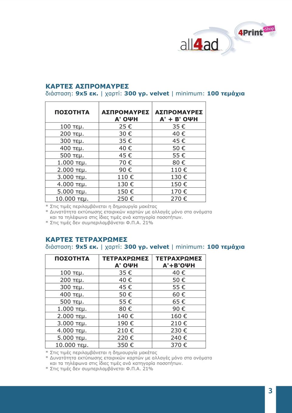 ΚΑΡΤΕΣ ΤΕΤΡΑΧΡΩΜΕΣ διάσταση: 9x5 εκ. χαρτί: 300 γρ. velvet minimum: 100 τεμάχια ΠΟΣΟΤΗΤΑ ΤΕΤΡΑΧΡΩΜΕΣ ΤΕΤΡΑΧΡΩΜΕΣ Α' ΟΨΗ Α'+Β'ΟΨΗ 100 τεμ. 35 40 200 τεμ. 40 50 300 τεμ. 45 55 400 τεμ. 50 60 500 τεμ.