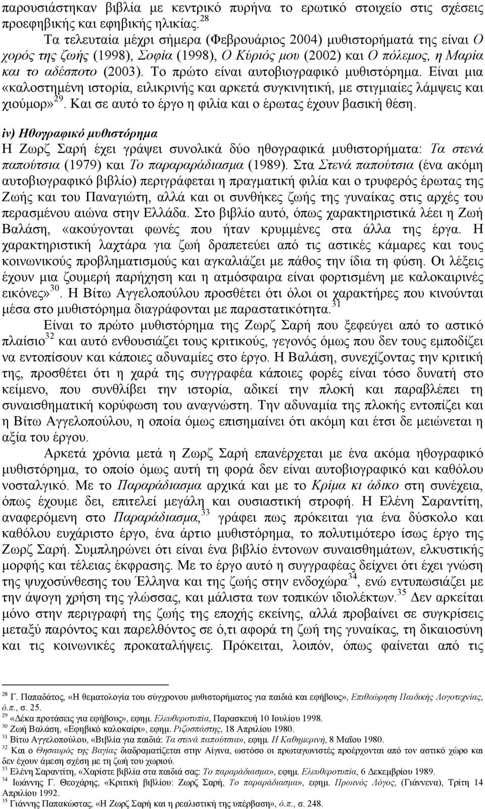 Το πρώτο είναι αυτοβιογραφικό µυθιστόρηµα. Είναι µια «καλοστηµένη ιστορία, ειλικρινής και αρκετά συγκινητική, µε στιγµιαίες λάµψεις και χιούµορ» 29.