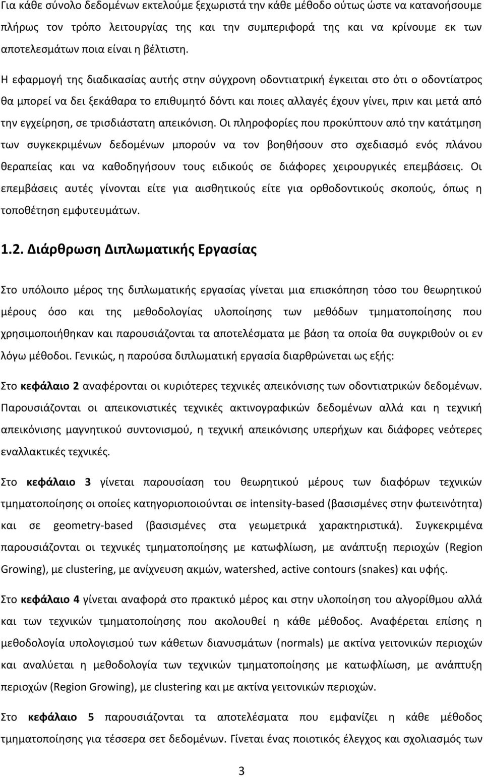 Η εφαρμογή της διαδικασίας αυτής στην σύγχρονη οδοντιατρική έγκειται στο ότι ο οδοντίατρος θα μπορεί να δει ξεκάθαρα το επιθυμητό δόντι και ποιες αλλαγές έχουν γίνει, πριν και μετά από την εγχείρηση,