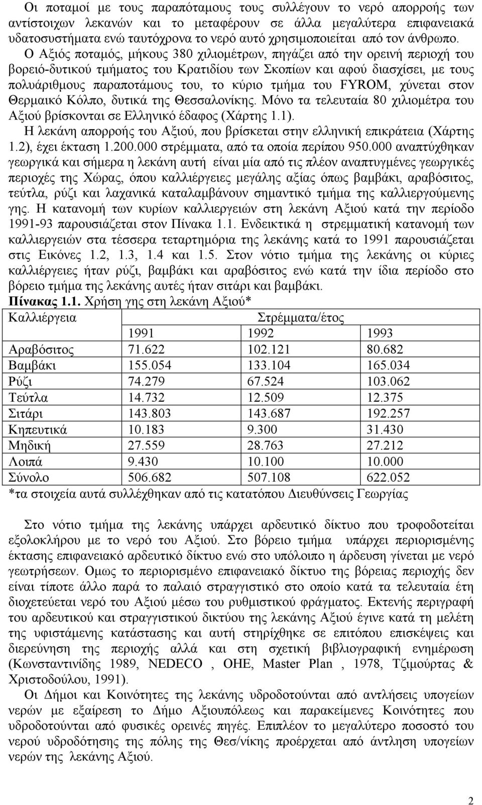 Ο Αξιός ποταµός, µήκους 380 χιλιοµέτρων, πηγάζει από την ορεινή περιοχή του βορειό-δυτικού τµήµατος του Κρατιδίου των Σκοπίων και αφού διασχίσει, µε τους πολυάριθµους παραποτάµους του, το κύριο τµήµα