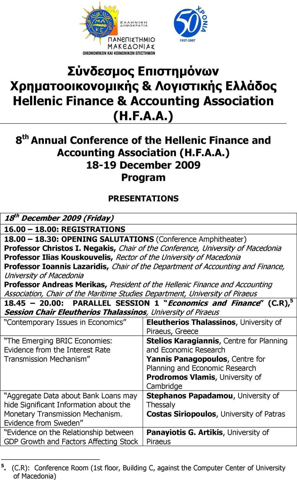 Negakis, Chair of the Conference, of Professor Ilias Kouskouvelis, Rector of the of Professor Ioannis Lazaridis, Chair of the Department of Accounting and Finance, of Professor Andreas Merikas,