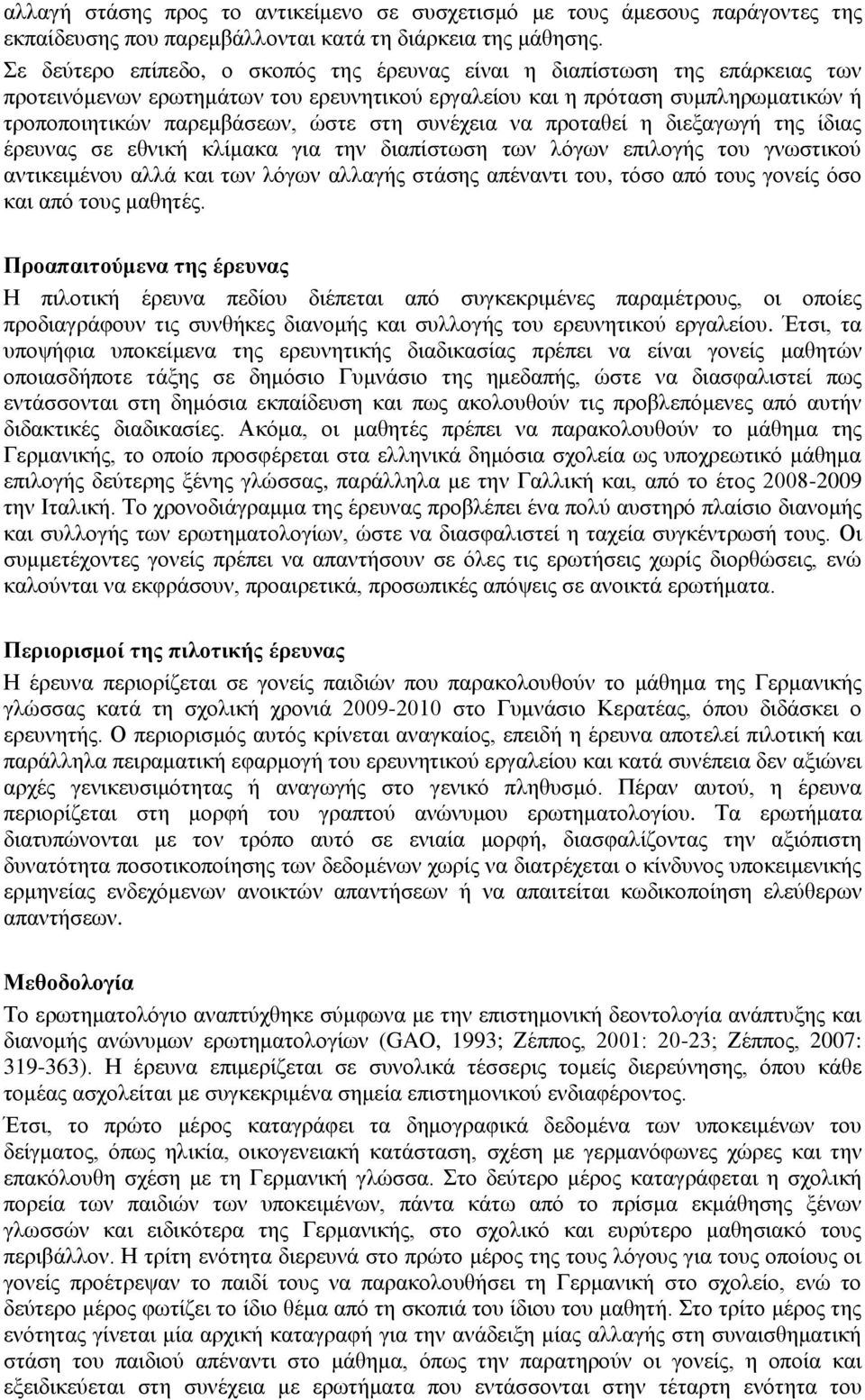 ζπλέρεηα λα πξνηαζεί ε δηεμαγσγή ηεο ίδηαο έξεπλαο ζε εζληθή θιίκαθα γηα ηελ δηαπίζησζε ησλ ιόγσλ επηινγήο ηνπ γλσζηηθνύ αληηθεηκέλνπ αιιά θαη ησλ ιόγσλ αιιαγήο ζηάζεο απέλαληη ηνπ, ηόζν από ηνπο