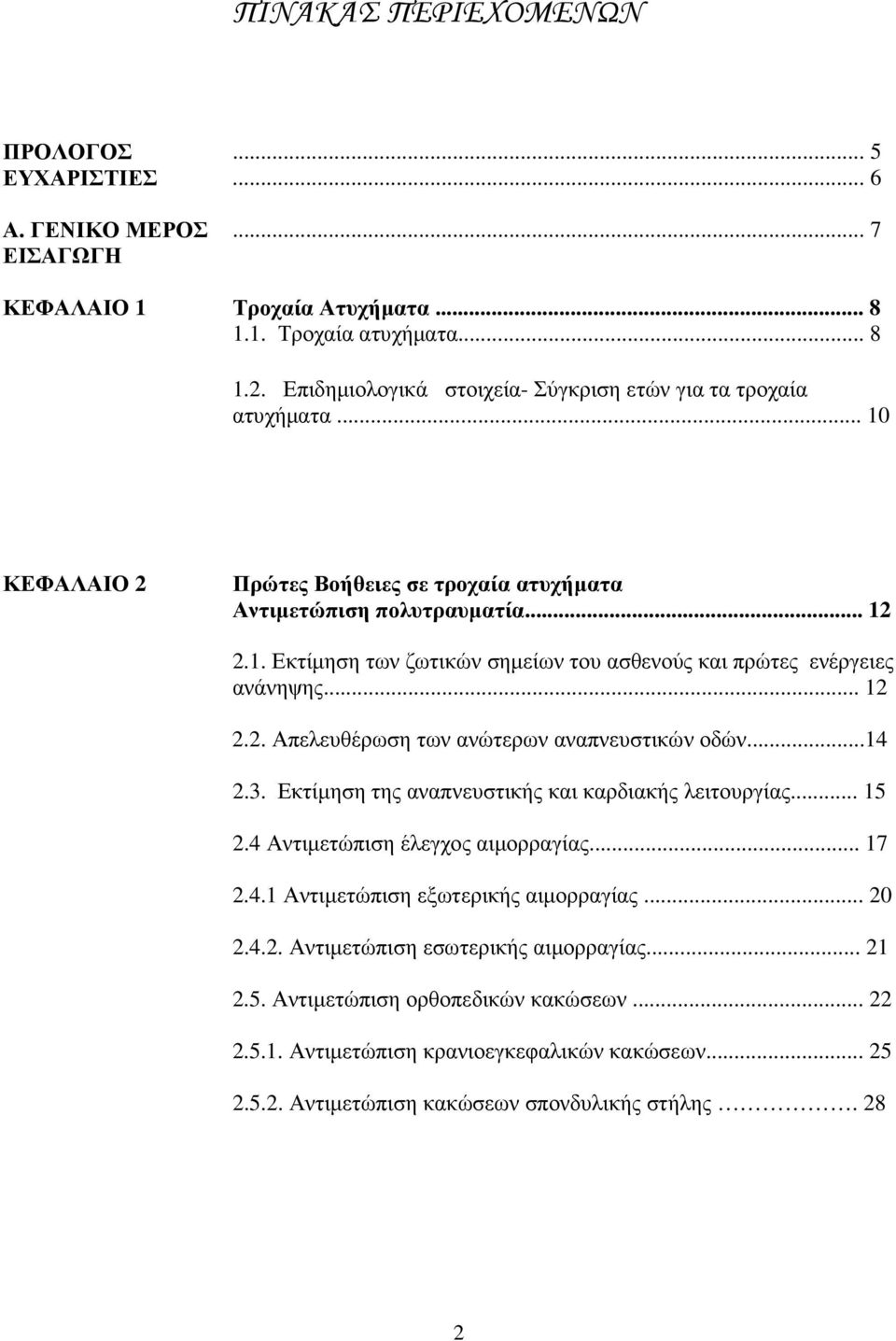 .. 12 2.2. Απελευθέρωση των ανώτερων αναπνευστικών οδών...14 2.3. Εκτίµηση της αναπνευστικής και καρδιακής λειτουργίας... 15 2.4 Αντιµετώπιση έλεγχος αιµορραγίας... 17 2.4.1 Αντιµετώπιση εξωτερικής αιµορραγίας.