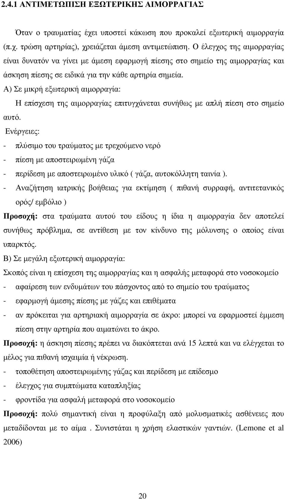 Α) Σε µικρή εξωτερική αιµορραγία: Η επίσχεση της αιµορραγίας επιτυγχάνεται συνήθως µε απλή πίεση στο σηµείο αυτό.