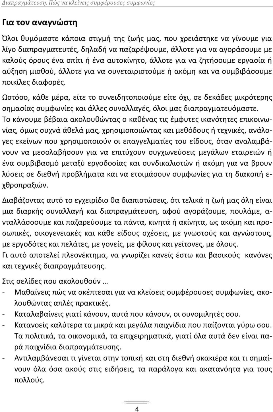 Ωστόσο, κάθε μέρα, είτε το συνειδητοποιούμε είτε όχι, σε δεκάδες μικρότερης σημασίας συμφωνίες και άλλες συναλλαγές, όλοι μας διαπραγματευόμαστε.