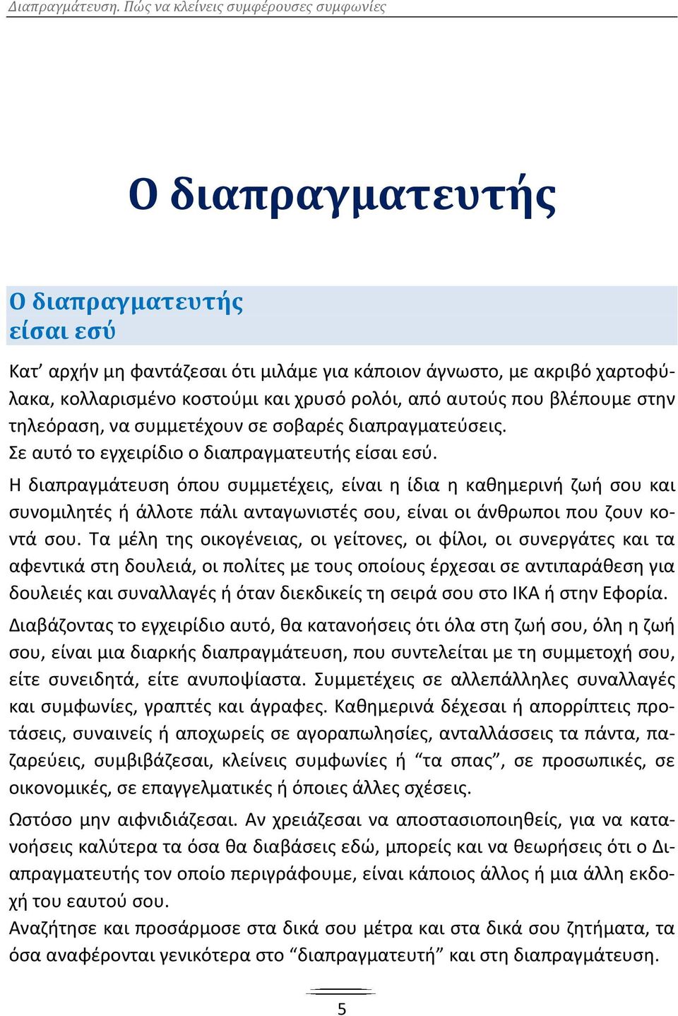 Η διαπραγμάτευση όπου συμμετέχεις, είναι η ίδια η καθημερινή ζωή σου και συνομιλητές ή άλλοτε πάλι ανταγωνιστές σου, είναι οι άνθρωποι που ζουν κοντά σου.