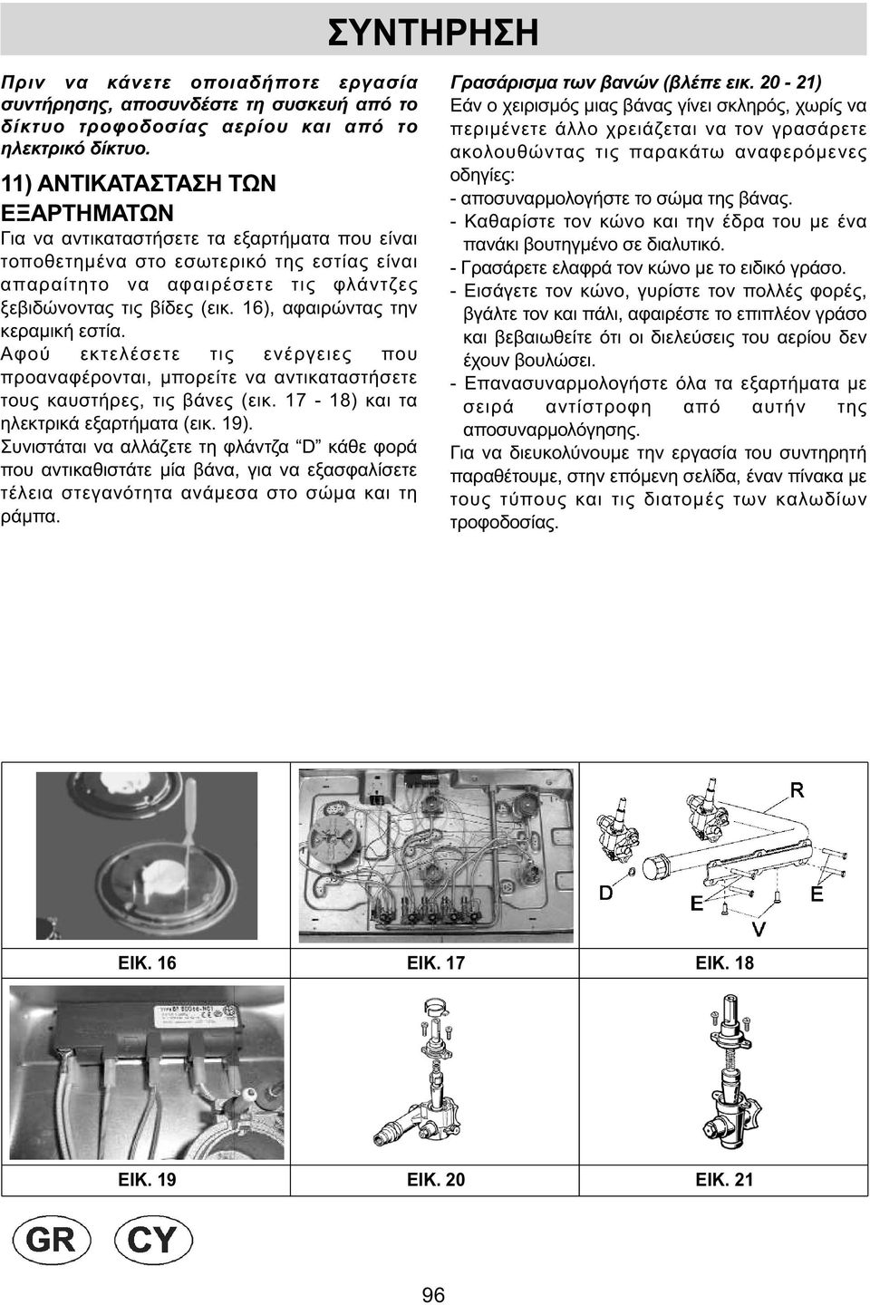 16), αφαιρώντας την κεραµική εστία. Αφού εκτελέσετε τις ενέργειες που προαναφέρονται, µπορείτε να αντικαταστήσετε τους καυστήρες, τις βάνες (εικ. 17-18) και τα ηλεκτρικά εξαρτήµατα (εικ. 19).