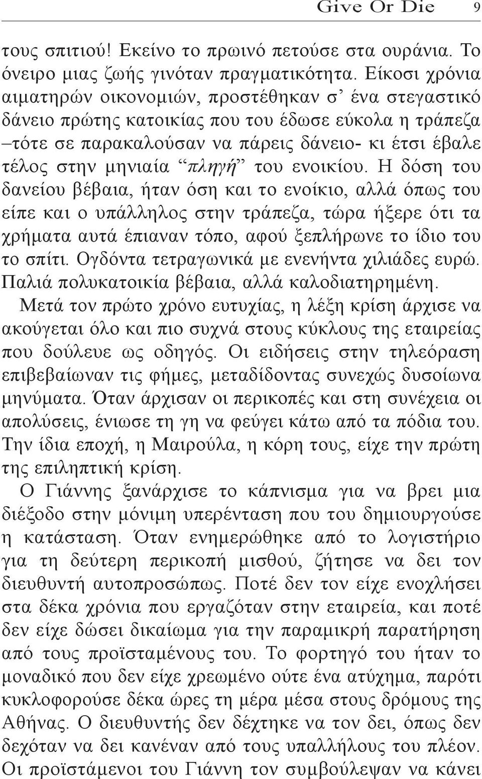 του ενοικίου. Η δόση του δανείου βέβαια, ήταν όση και το ενοίκιο, αλλά όπως του είπε και ο υπάλληλος στην τράπεζα, τώρα ήξερε ότι τα χρήματα αυτά έπιαναν τόπο, αφού ξεπλήρωνε το ίδιο του το σπίτι.