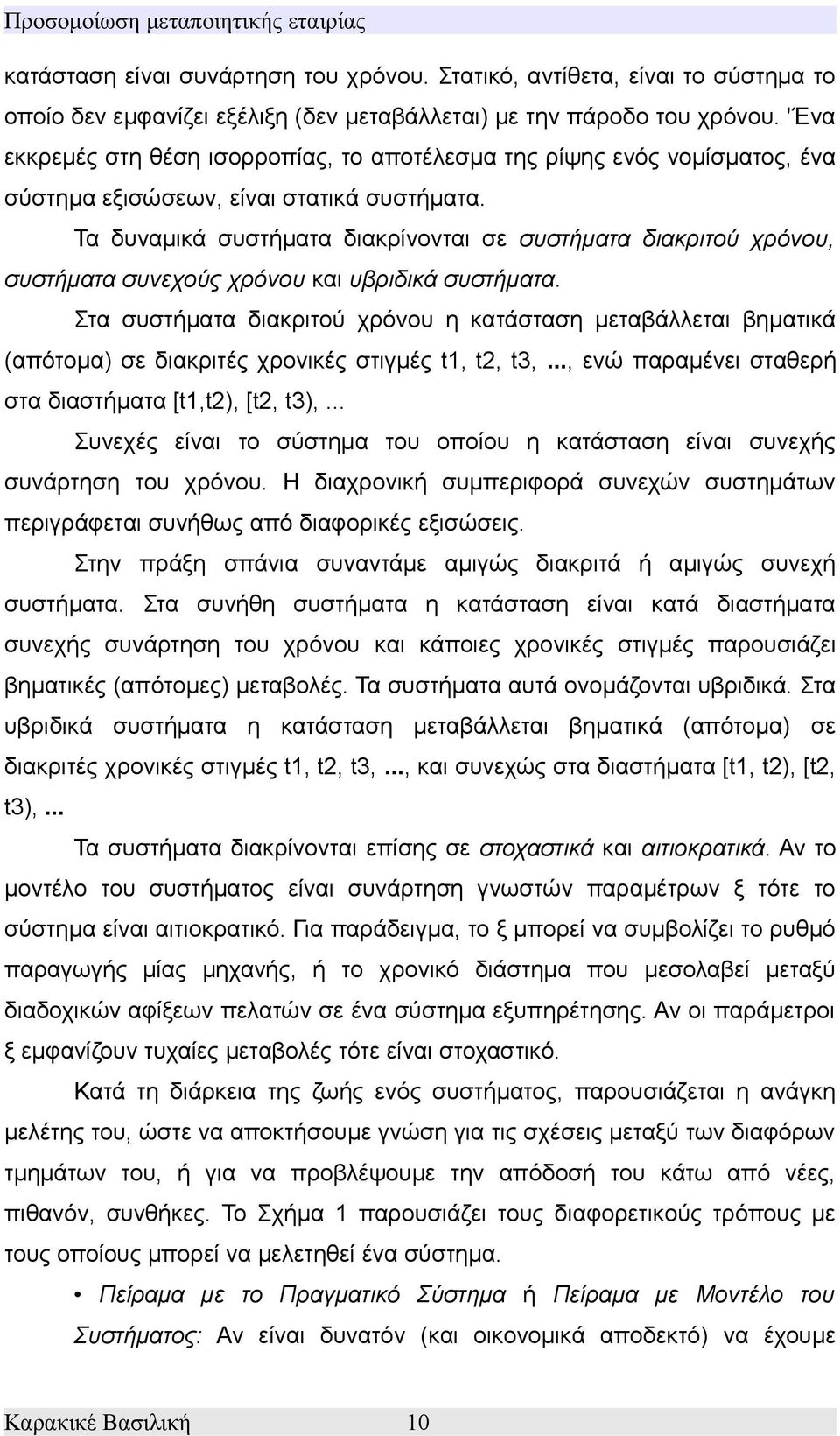 Τα δυναμικά συστήματα διακρίνονται σε συστήματα διακριτού χρόνου, συστήματα συνεχούς χρόνου και υβριδικά συστήματα.