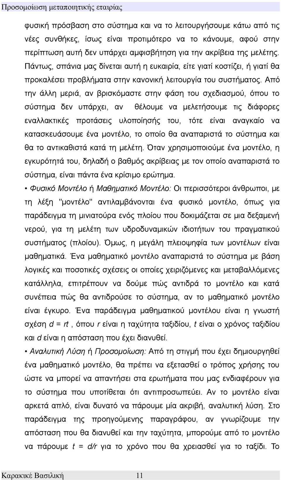 Από την άλλη μεριά, αν βρισκόμαστε στην φάση του σχεδιασμού, όπου το σύστημα δεν υπάρχει, αν θέλουμε να μελετήσουμε τις διάφορες εναλλακτικές προτάσεις υλοποίησής του, τότε είναι αναγκαίο να