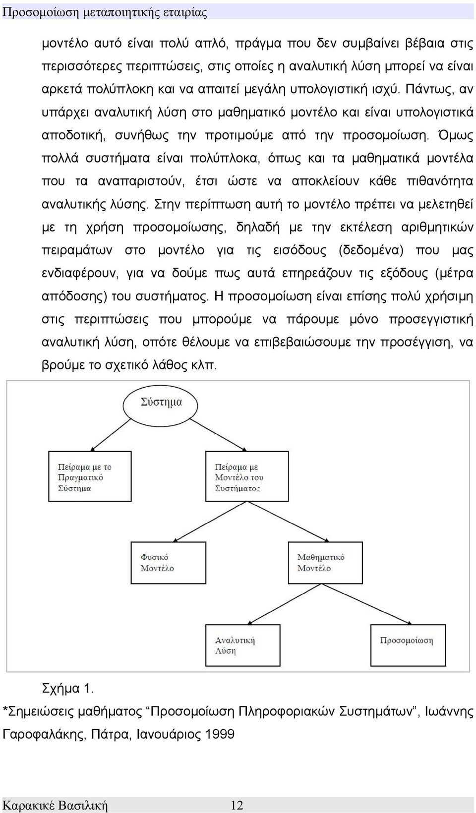 Όμως πολλά συστήματα είναι πολύπλοκα, όπως και τα μαθηματικά μοντέλα που τα αναπαριστούν, έτσι ώστε να αποκλείουν κάθε πιθανότητα αναλυτικής λύσης.