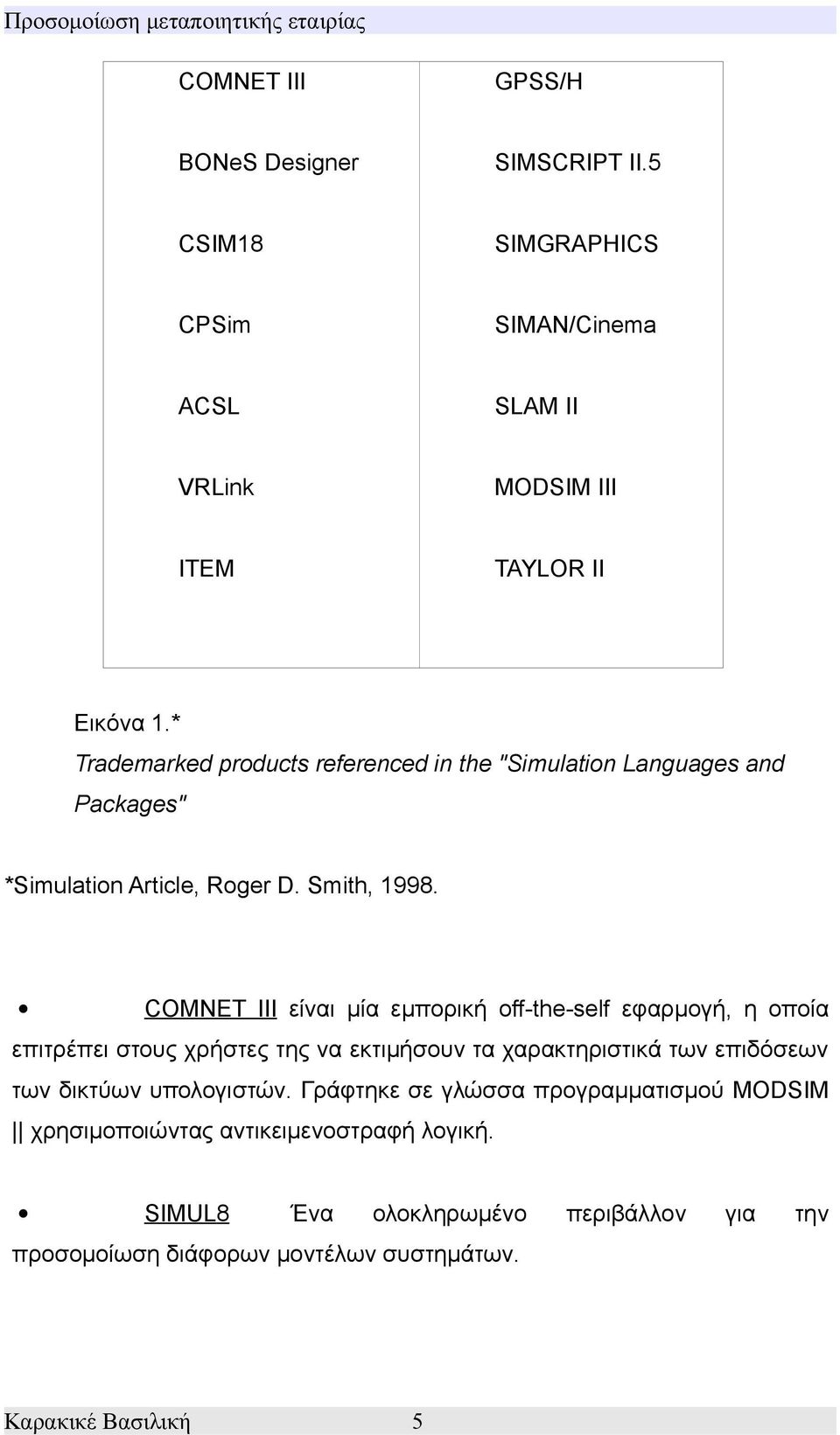 COMNET III είναι μία εμπορική off-the-self εφαρμογή, η οποία επιτρέπει στους χρήστες της να εκτιμήσουν τα χαρακτηριστικά των επιδόσεων των δικτύων