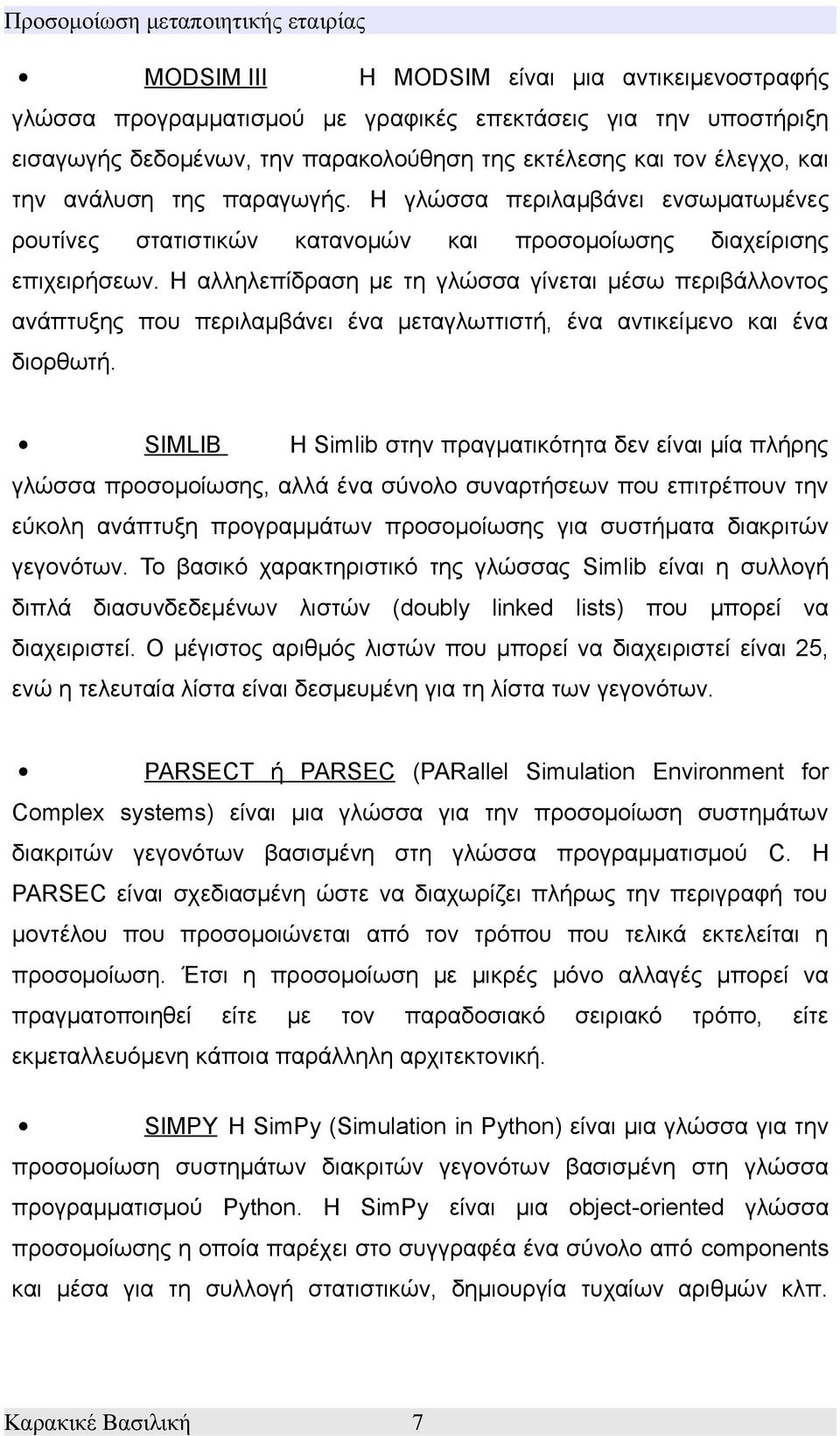 Η αλληλεπίδραση με τη γλώσσα γίνεται μέσω περιβάλλοντος ανάπτυξης που περιλαμβάνει ένα μεταγλωττιστή, ένα αντικείμενο και ένα διορθωτή.